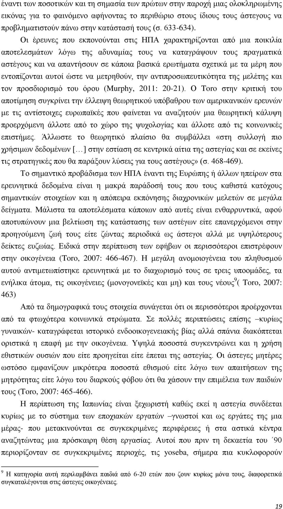 Οι έρευνες που εκπονούνται στις ΗΠΑ χαρακτηρίζονται από μια ποικιλία αποτελεσμάτων λόγω της αδυναμίας τους να καταγράψουν τους πραγματικά αστέγους και να απαντήσουν σε κάποια βασικά ερωτήματα σχετικά