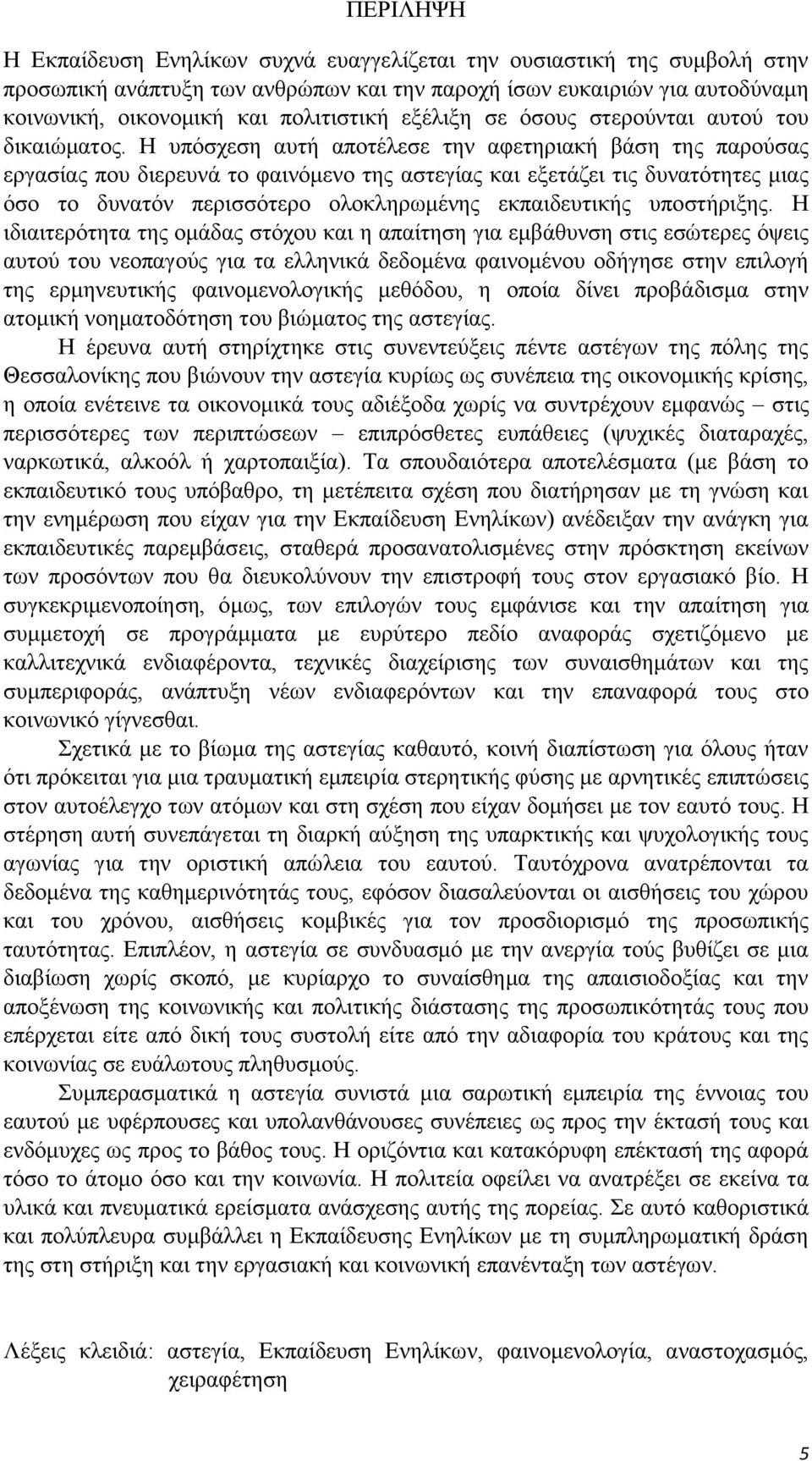 Η υπόσχεση αυτή αποτέλεσε την αφετηριακή βάση της παρούσας εργασίας που διερευνά το φαινόμενο της αστεγίας και εξετάζει τις δυνατότητες μιας όσο το δυνατόν περισσότερο ολοκληρωμένης εκπαιδευτικής