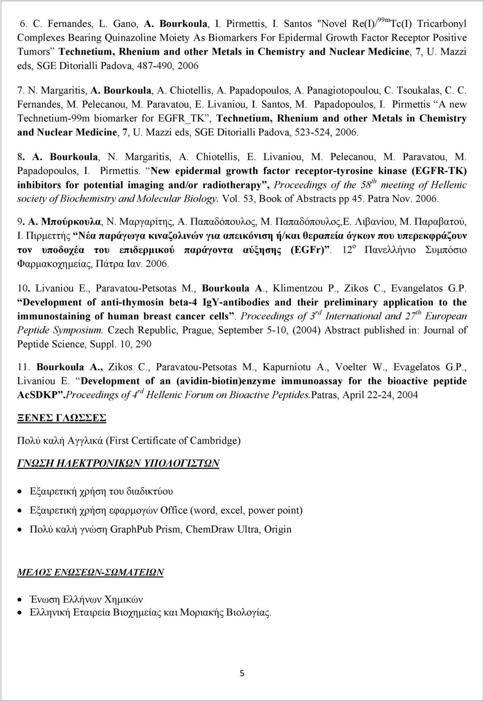 and Nuclear Medicine, 7, U. Mazzi eds, SGE Ditorialli Padova, 487-490, 2006 7. N. Margaritis, A. Bourkoula, A. Chiotellis, A. Papadopoulos, A. Panagiotopoulou, C. Tsoukalas, C. C. Fernandes, M.