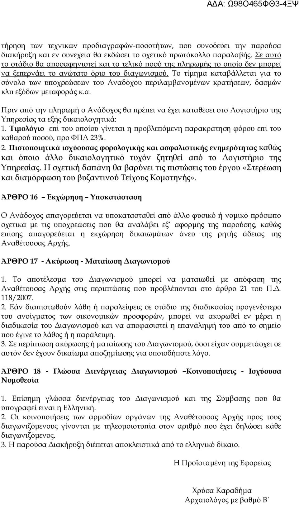 Το τίμημα καταβάλλεται για το σύνολο των υποχρεώσεων του Αναδόχου περιλαμβανομένων κρατήσεων, δασμών κλπ εξόδων μεταφοράς κ.α. Πριν από την πληρωμή ο Ανάδοχος θα πρέπει να έχει καταθέσει στο Λογιστήριο της Υπηρεσίας τα εξής δικαιολογητικά: 1.