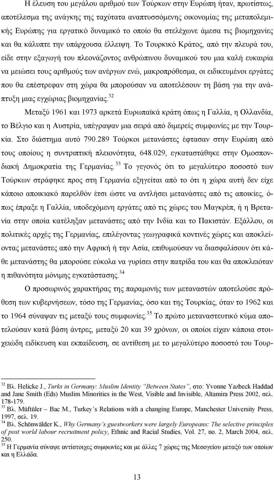 Το Τουρκικό Κράτος, από την πλευρά του, είδε στην εξαγωγή του πλεονάζοντος ανθρώπινου δυναμικού του μια καλή ευκαιρία να μειώσει τους αριθμούς των ανέργων ενώ, μακροπρόθεσμα, οι ειδικευμένοι εργάτες