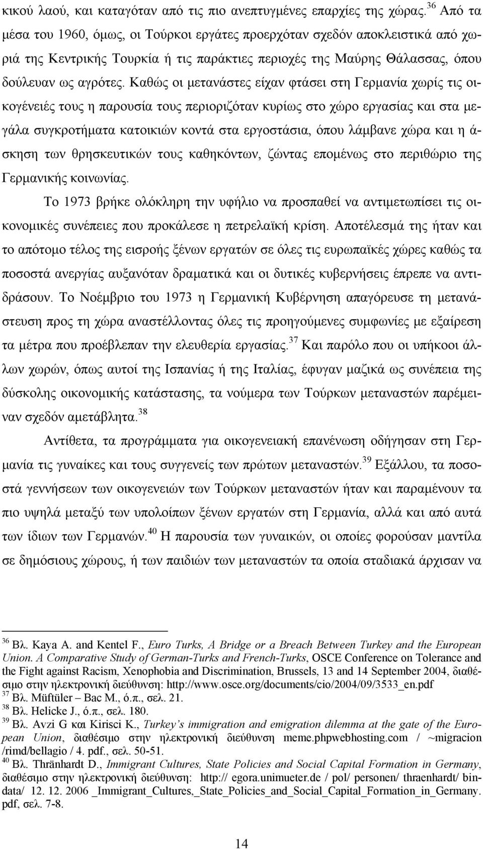 Καθώς οι μετανάστες είχαν φτάσει στη Γερμανία χωρίς τις οικογένειές τους η παρουσία τους περιοριζόταν κυρίως στο χώρο εργασίας και στα μεγάλα συγκροτήματα κατοικιών κοντά στα εργοστάσια, όπου λάμβανε