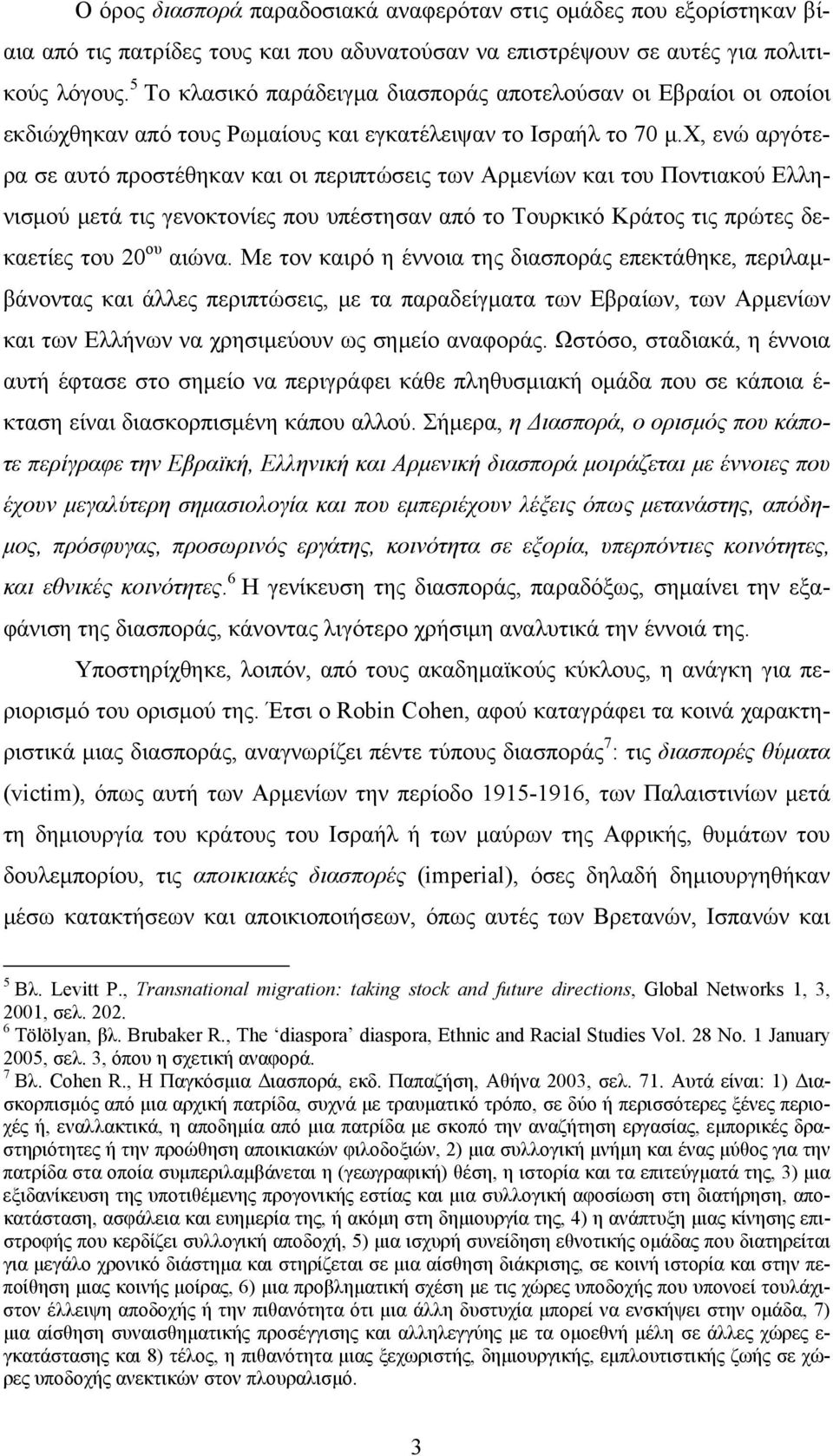 χ, ενώ αργότερα σε αυτό προστέθηκαν και οι περιπτώσεις των Αρμενίων και του Ποντιακού Ελληνισμού μετά τις γενοκτονίες που υπέστησαν από το Τουρκικό Κράτος τις πρώτες δεκαετίες του 20 ου αιώνα.