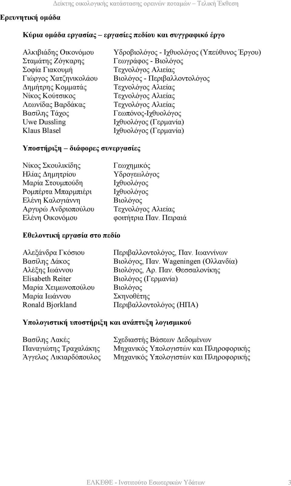 Περιβαλλοντολόγος Τεχνολόγος Αλιείας Τεχνολόγος Αλιείας Τεχνολόγος Αλιείας Γεωπόνος-Iχθυολόγος Ιχθυολόγος (Γερµανία) Ιχθυολόγος (Γερµανία) Υποστήριξη διάφορες συνεργασίες Νίκος Σκουλικίδης Ηλίας