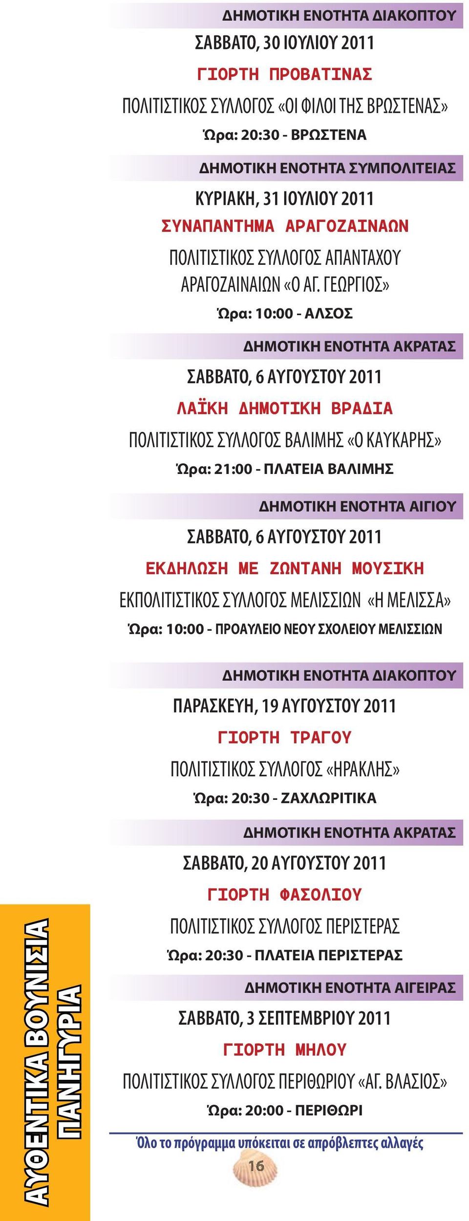 ΓΕΩΡΓΙΟΣ» Ώρα: 10:00 - ΑΛΣΟΣ ΔΗΜΟΤΙΚΗ ΕΝΟΤΗΤΑ ΑΚΡΑΤΑΣ ΣΑΒΒΑΤΟ, 6 ΑΥΓΟΥΣΤΟΥ 2011 ΛΑΪΚΗ ΔΗΜΟΤΙΚΗ ΒΡΑΔΙΑ ΠΟΛΙΤΙΣΤΙΚΟΣ ΣΥΛΛΟΓΟΣ ΒΑΛΙΜΗΣ «Ο ΚΑΥΚΑΡΗΣ» Ώρα: 21:00 - ΠΛΑΤΕΙΑ ΒΑΛΙΜΗΣ ΔΗΜΟΤΙΚΗ ΕΝΟΤΗΤΑ ΑΙΓΙΟΥ