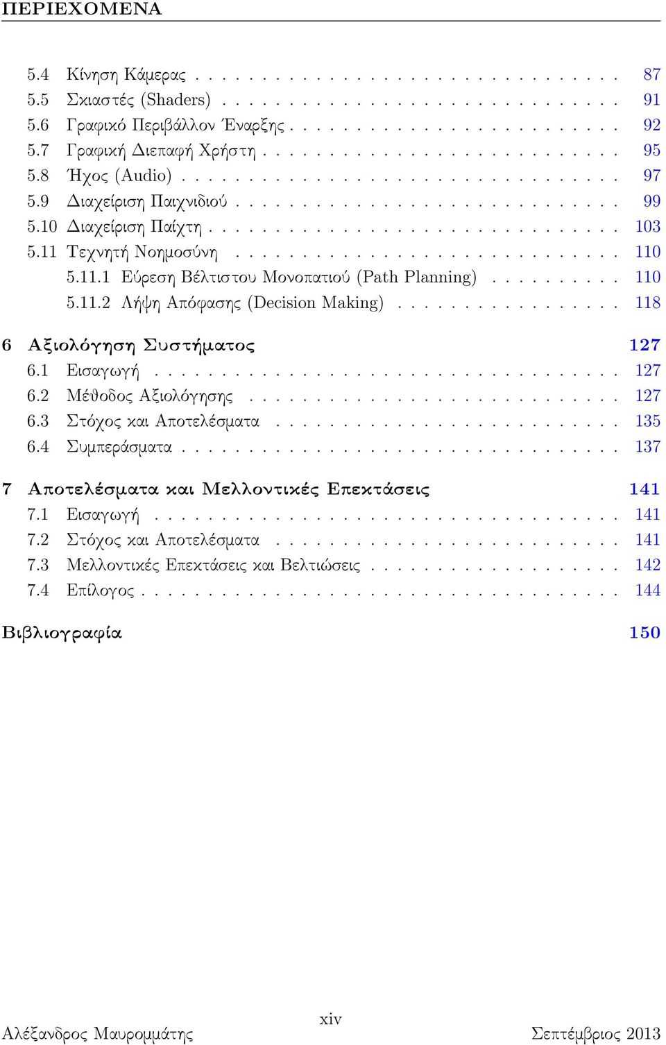 11 Τεχνητή Νοημοσύνη............................. 110 5.11.1 Εύρεση Βέλτιστου Μονοπατιού (Path Planning).......... 110 5.11.2 Λήψη Απόφασης (Decision Making)................. 118 6 Αξιολόγηση Συστήματος 127 6.