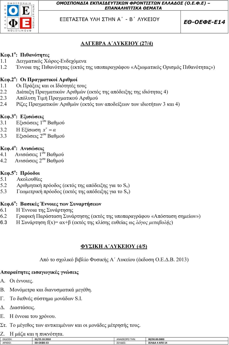 4 Ρίζες Πραγµατικών Αριθµών (εκτός των αποδείξεων των ιδιοτήτων 3 και 4) Κεφ.3 ο : Εξισώσεις 3.1 Εξισώσεις 1 ου Βαθµού ν 3.2 Η Εξίσωση x = α 3.3 Εξισώσεις 2 ου Βαθµού Κεφ.4 ο : Ανισώσεις 4.