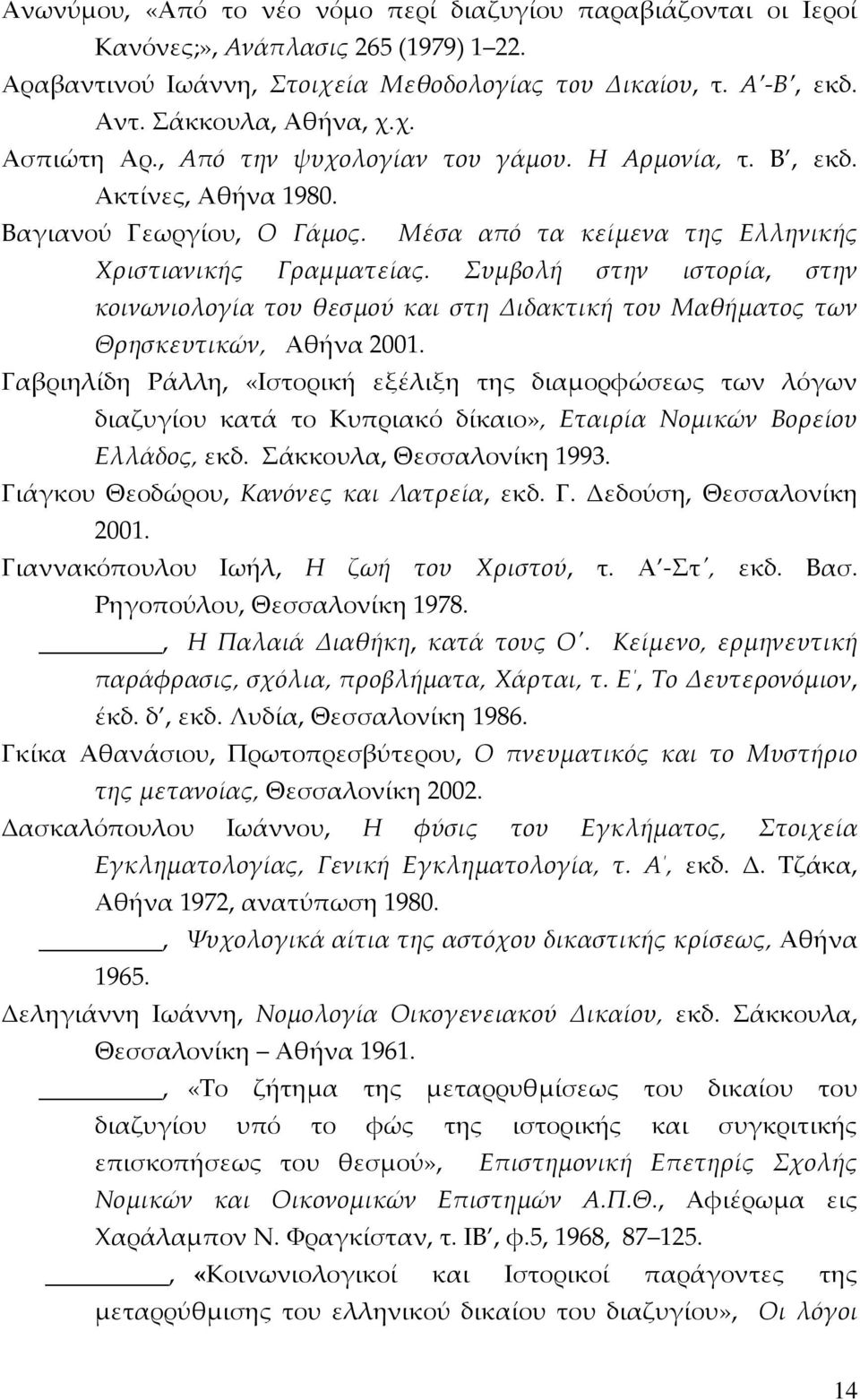 Συμβολή στην ιστορία, στην κοινωνιολογία του θεσμού και στη Διδακτική του Μαθήματος των Θρησκευτικών, Αθήνα 2001.