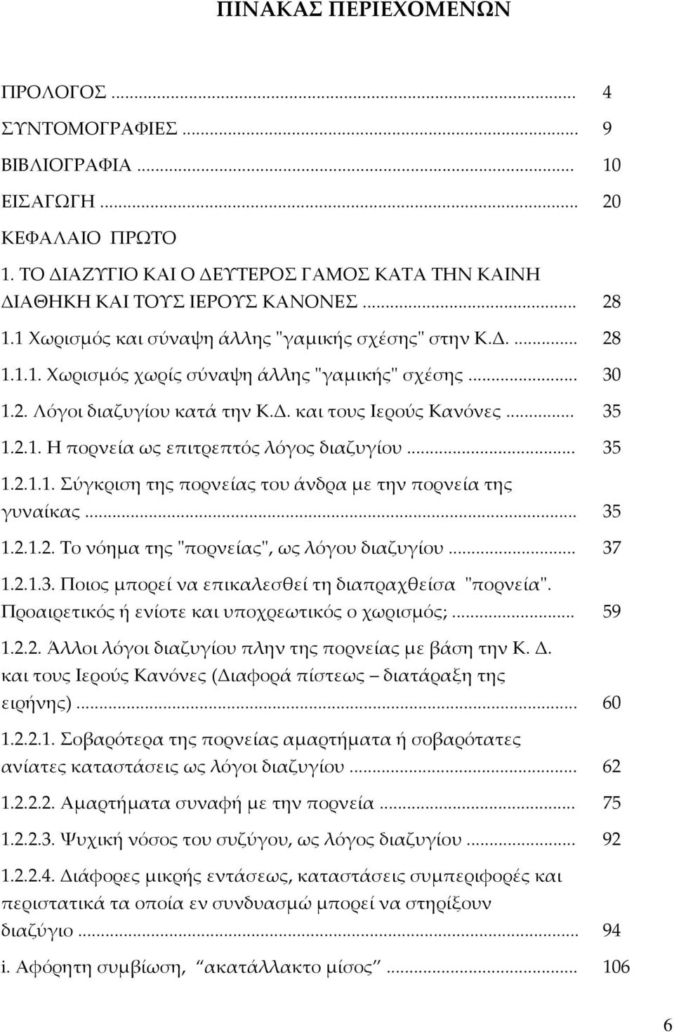 .. 35 1.2.1.1. Σύγκριση της πορνείας του άνδρα με την πορνεία της γυναίκας... 35 1.2.1.2. Το νόημα της ʺπορνείαςʺ, ως λόγου διαζυγίου... 37 1.2.1.3. Ποιος μπορεί να επικαλεσθεί τη διαπραχθείσα ʺπορνείαʺ.