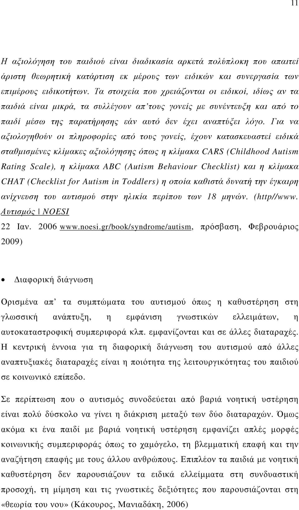 Για να αξιολογηθούν οι πληροφορίες από τους γονείς, έχουν κατασκευαστεί ειδικά σταθµισµένες κλίµακες αξιολόγησης όπως η κλίµακα CARS (Childhood Autism Rating Scale), η κλίµακα ABC (Autism Behaviour