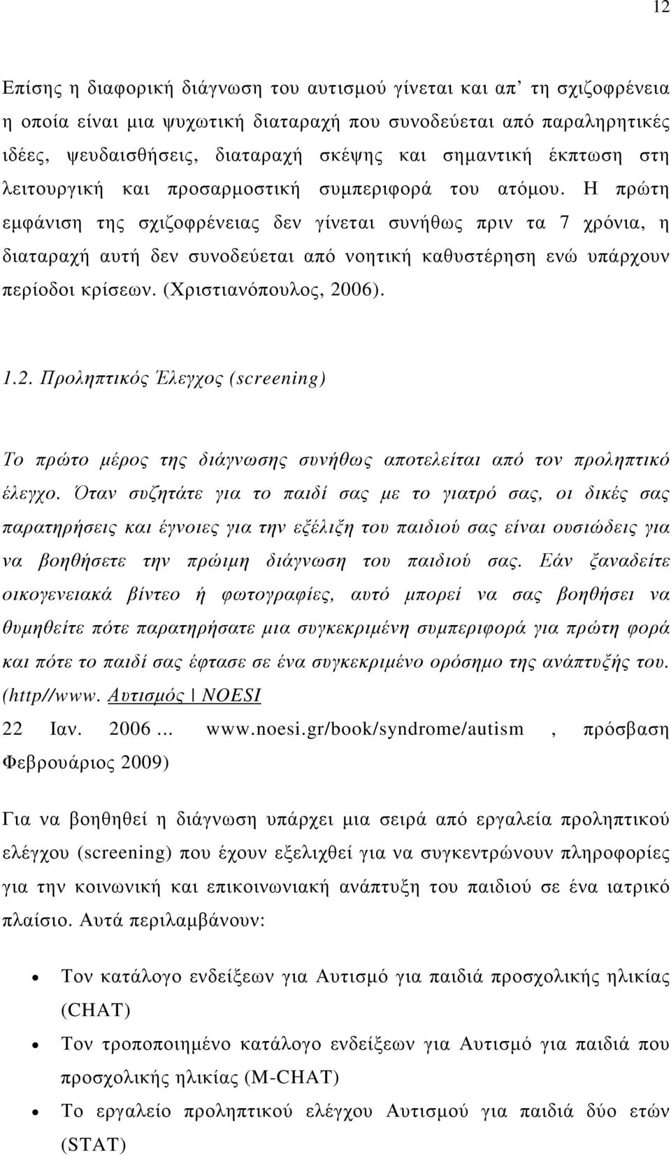 Η πρώτη εµφάνιση της σχιζοφρένειας δεν γίνεται συνήθως πριν τα 7 χρόνια, η διαταραχή αυτή δεν συνοδεύεται από νοητική καθυστέρηση ενώ υπάρχουν περίοδοι κρίσεων. (Χριστιανόπουλος, 20