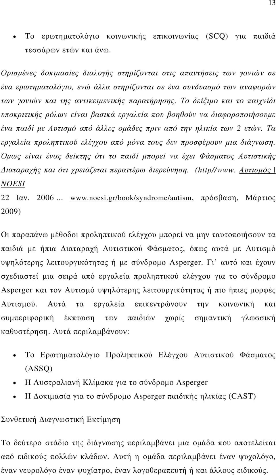 Το δείξιµο και το παιχνίδι υποκριτικής ρόλων είναι βασικά εργαλεία που βοηθούν να διαφοροποιήσουµε ένα παιδί µε Αυτισµό από άλλες οµάδες πριν από την ηλικία των 2 ετών.