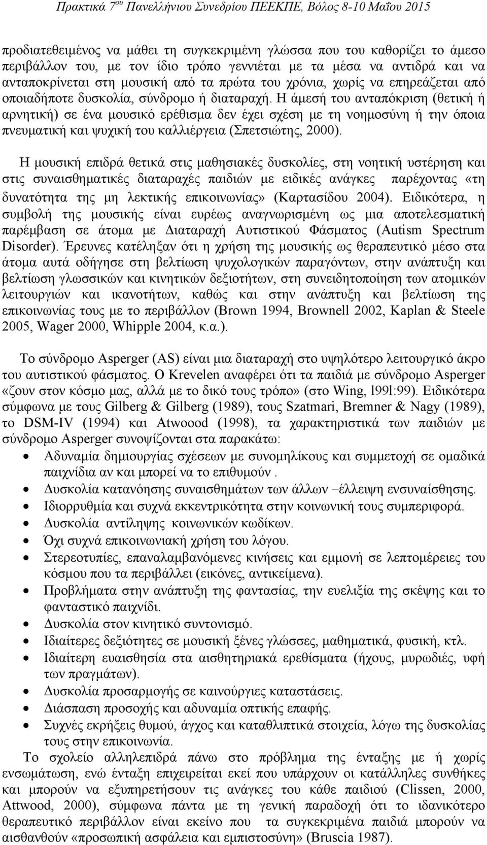 Η άμεσή του ανταπόκριση (θετική ή αρνητική) σε ένα μουσικό ερέθισμα δεν έχει σχέση με τη νοημοσύνη ή την όποια πνευματική και ψυχική του καλλιέργεια (Σπετσιώτης, 2000).