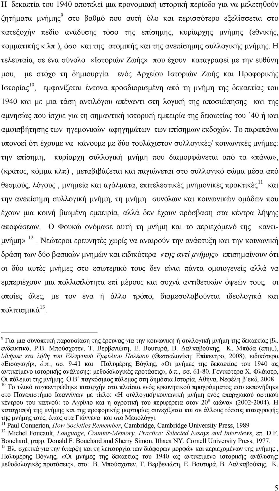 Η τελευταία, σε ένα σύνολο «Ιστοριών Ζωής» που έχουν καταγραφεί με την ευθύνη μου, με στόχο τη δημιουργία ενός Αρχείου Ιστοριών Ζωής και Προφορικής Ιστορίας 10, εμφανίζεται έντονα προσδιορισμένη από