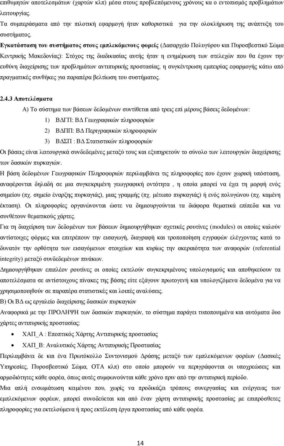 Εγκατάσταση του συστήματος στους εμπλεκόμενους φορείς (Δασαρχείο Πολυγύρου και Πυροσβεστικό Σώμα Κεντρικής Μακεδονίας): Στόχος της διαδικασίας αυτής ήταν η ενημέρωση των στελεχών που θα έχουν την