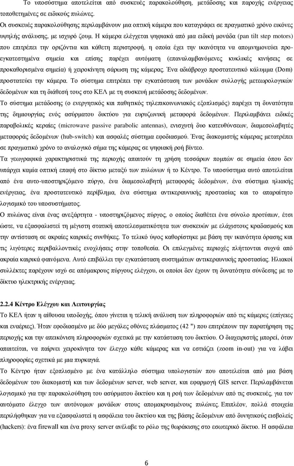 Η κάμερα ελέγχεται ψηφιακά από μια ειδική μονάδα (pan tilt step motors) που επιτρέπει την οριζόντια και κάθετη περιστροφή, η οποία έχει την ικανότητα να απομνημονεύει προεγκατεστημένα σημεία και