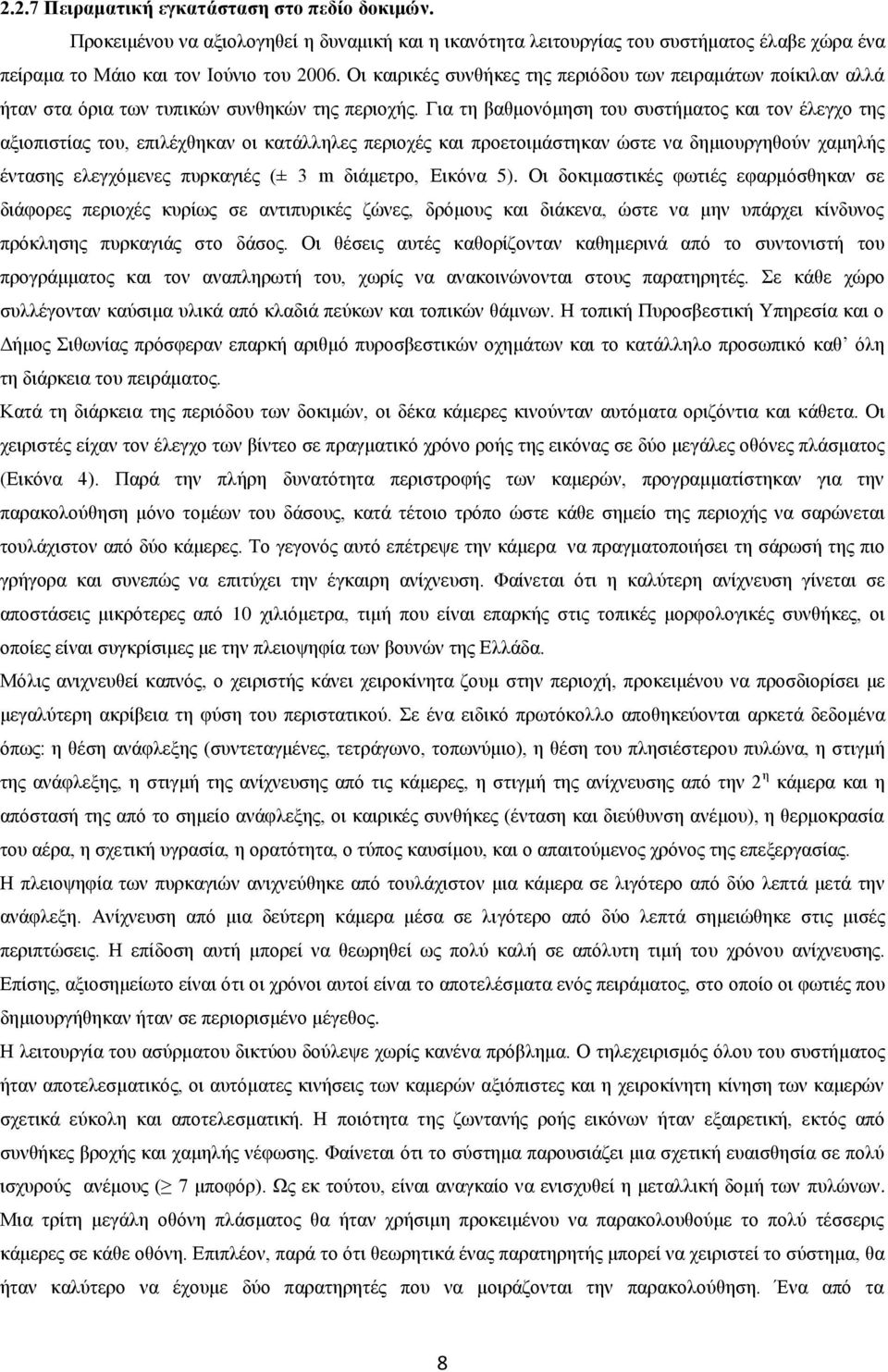 Για τη βαθμονόμηση του συστήματος και τον έλεγχο της αξιοπιστίας του, επιλέχθηκαν οι κατάλληλες περιοχές και προετοιμάστηκαν ώστε να δημιουργηθούν χαμηλής έντασης ελεγχόμενες πυρκαγιές (± 3 m