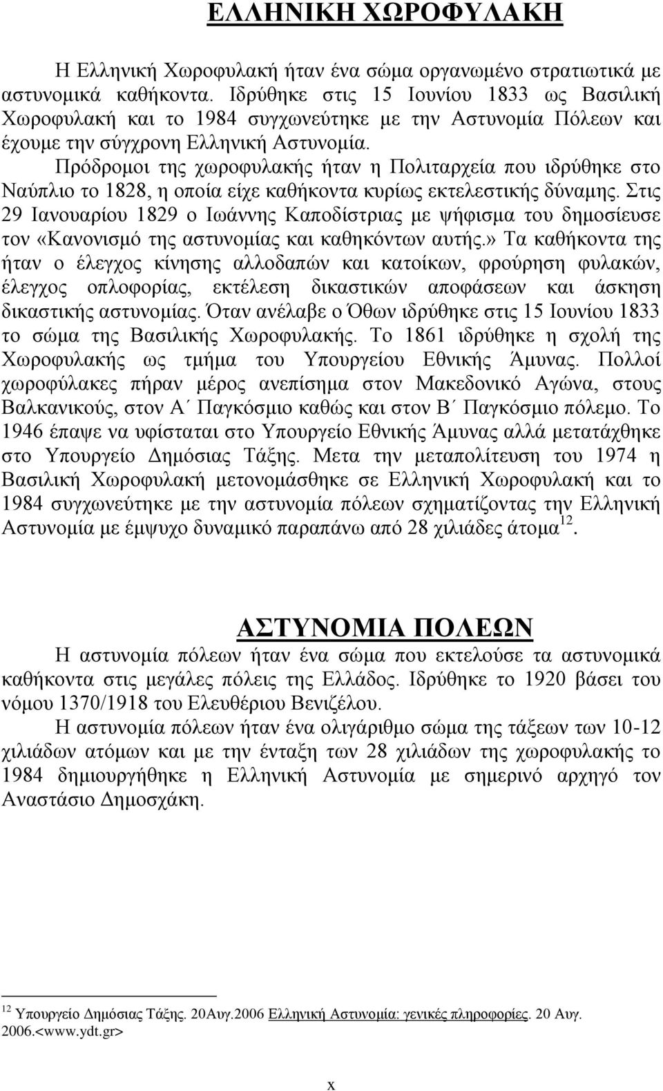 Πρόδρομοι της χωροφυλακής ήταν η Πολιταρχεία που ιδρύθηκε στο Ναύπλιο το 1828, η οποία είχε καθήκοντα κυρίως εκτελεστικής δύναμης.