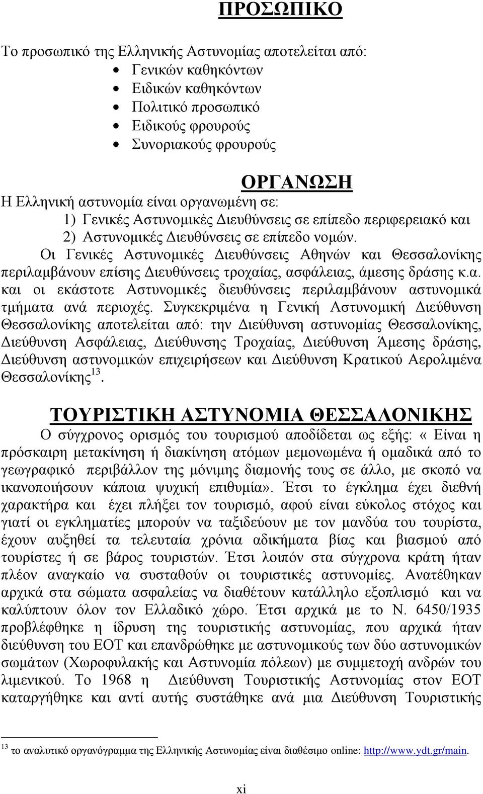 Οι Γενικές Αστυνομικές Διευθύνσεις Αθηνών και Θεσσαλονίκης περιλαμβάνουν επίσης Διευθύνσεις τροχαίας, ασφάλειας, άμεσης δράσης κ.α. και οι εκάστοτε Αστυνομικές διευθύνσεις περιλαμβάνουν αστυνομικά τμήματα ανά περιοχές.