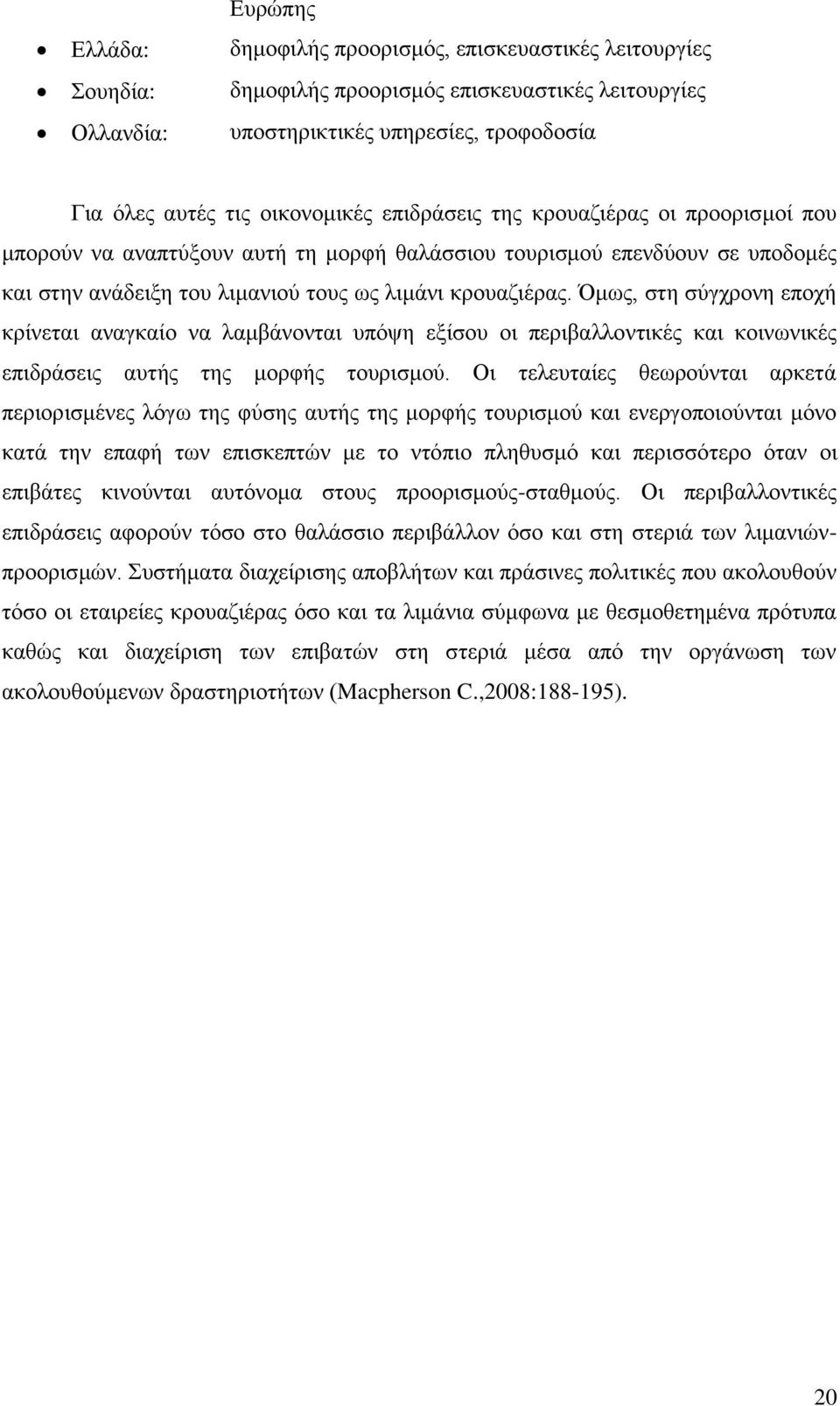 Όκσο, ζηε ζχγρξνλε επνρή θξίλεηαη αλαγθαίν λα ιακβάλνληαη ππφςε εμίζνπ νη πεξηβαιινληηθέο θαη θνηλσληθέο επηδξάζεηο απηήο ηεο κνξθήο ηνπξηζκνχ.