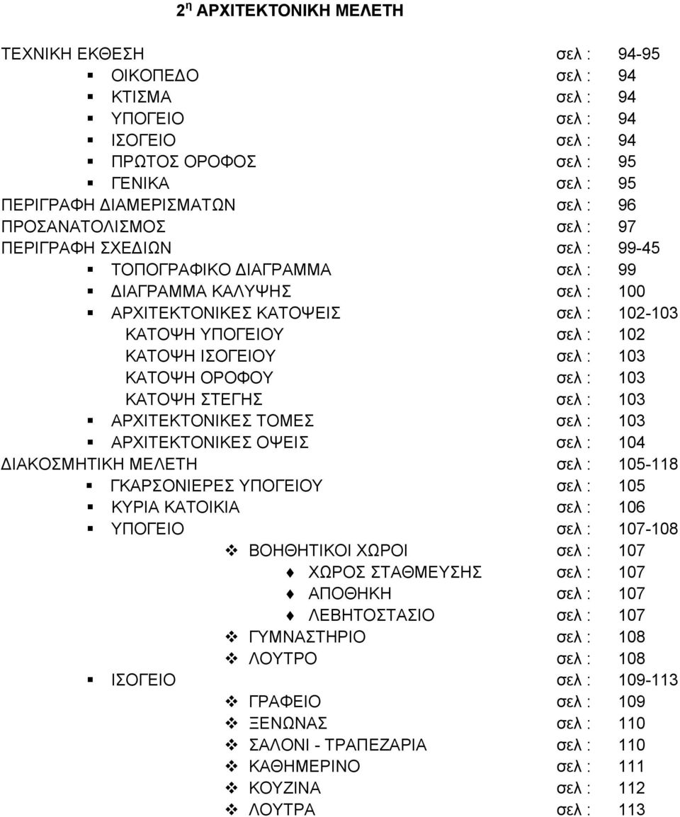 103 ΚΑΤΟΨΗ ΟΡΟΦΟΥ σελ : 103 ΚΑΤΟΨΗ ΣΤΕΓΗΣ σελ : 103 ΑΡΧΙΤΕΚΤΟΝΙΚΕΣ ΤΟΜΕΣ σελ : 103 ΑΡΧΙΤΕΚΤΟΝΙΚΕΣ ΟΨΕΙΣ σελ : 104 ΔΙΑΚΟΣΜΗΤΙΚΗ ΜΕΛΕΤΗ σελ : 105-118 ΓΚΑΡΣΟΝΙΕΡΕΣ ΥΠΟΓΕΙΟΥ σελ : 105 ΚΥΡΙΑ ΚΑΤΟΙΚΙΑ σελ