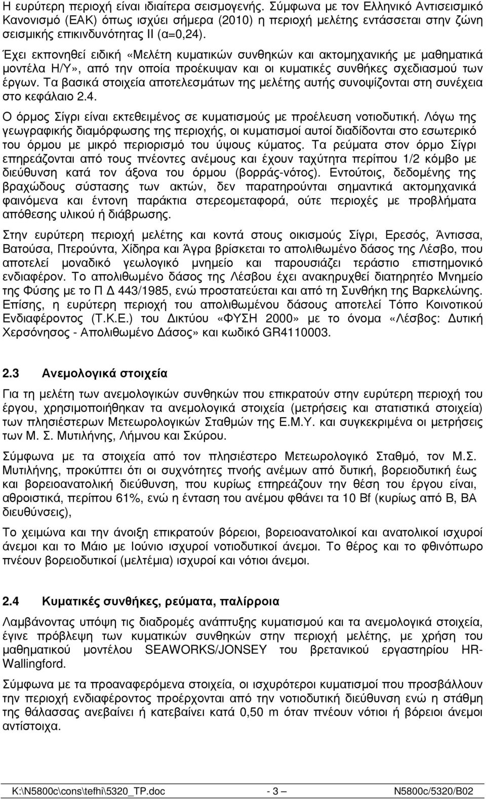 Έχει εκπονηθεί ειδική «Μελέτη κυµατικών συνθηκών και ακτοµηχανικής µε µαθηµατικά µοντέλα Η/Υ», από την οποία προέκυψαν και οι κυµατικές συνθήκες σχεδιασµού των έργων.