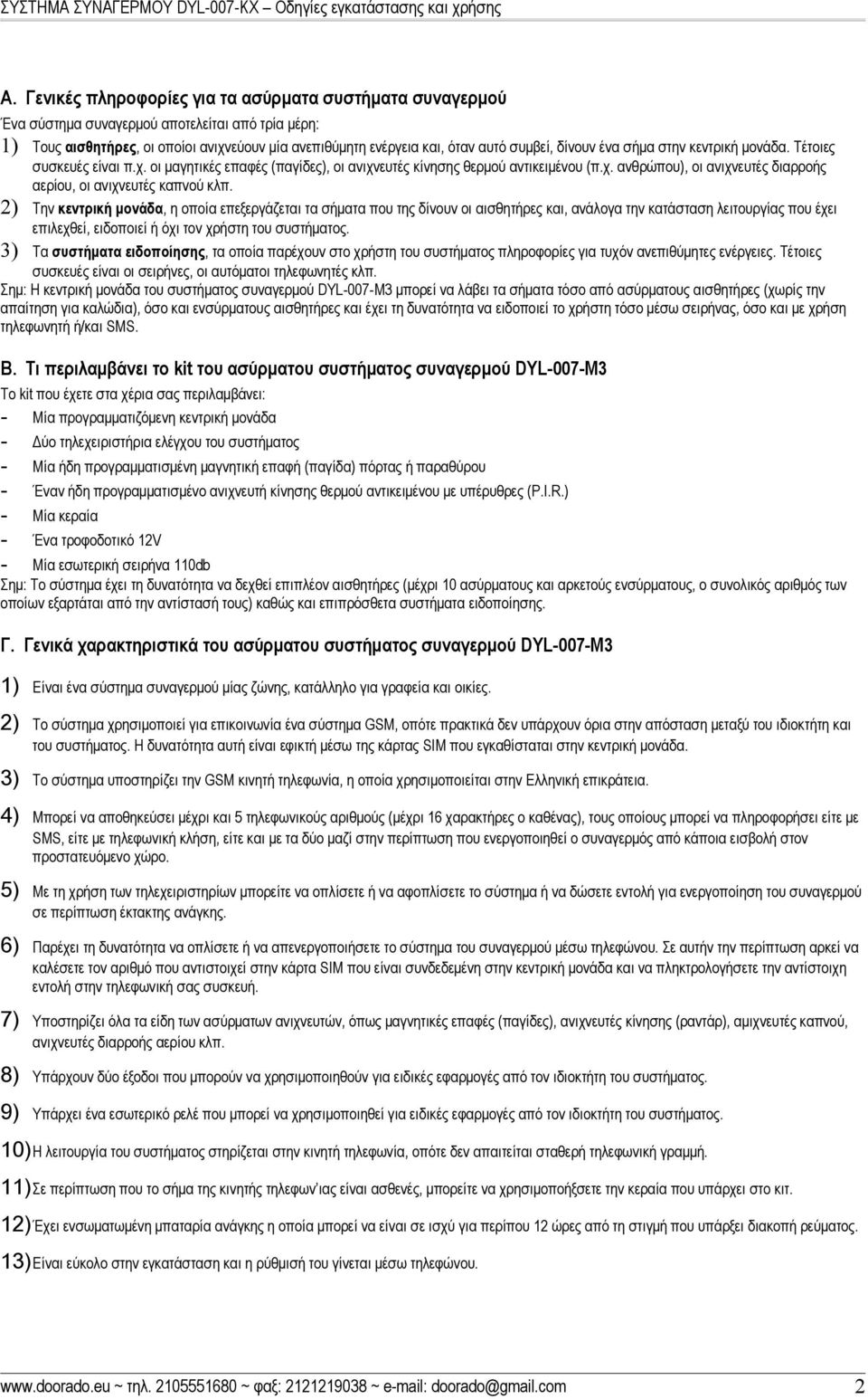 2) Την κεντρική μονάδα, η οποία επεξεργάζεται τα σήματα που της δίνουν οι αισθητήρες και, ανάλογα την κατάσταση λειτουργίας που έχει επιλεχθεί, ειδοποιεί ή όχι τον χρήστη του συστήματος.