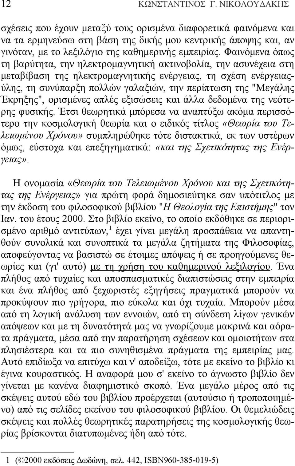 Φαινόμενα όπως τη βαρύτητα, την ηλεκτρομαγνητική ακτινοβολία, την ασυνέχεια στη μεταβίβαση της ηλεκτρομαγνητικής ενέργειας, τη σχέση ενέργειαςύλης, τη συνύπαρξη πολλών γαλαξιών, την περίπτωση της