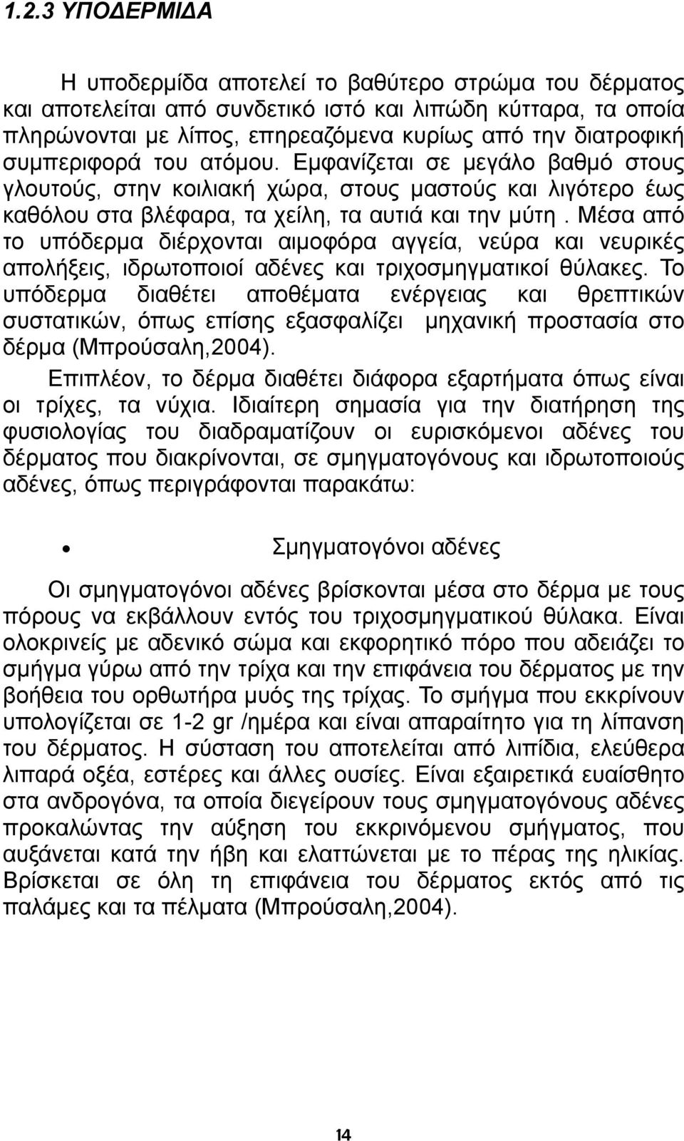 Μέσα από το υπόδερμα διέρχονται αιμοφόρα αγγεία, νεύρα και νευρικές απολήξεις, ιδρωτοποιοί αδένες και τριχοσμηγματικοί θύλακες.