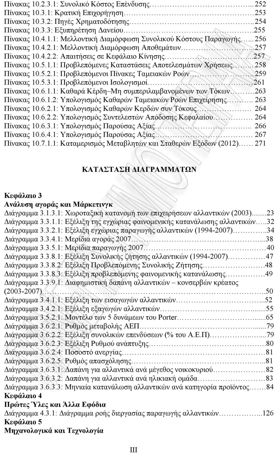 .. 258 Πίνακας 10.5.2.1: Προβλεπόμενοι Πίνακες Ταμειακών Ροών.. 259 Πίνακας 10.5.3.1: Προβλεπόμενοι Ισολογισμοί 261 Πίνακας 10.6.1.1: Καθαρά Κέρδη Μη συμπεριλαμβανομένων των Τόκων. 263 Πίνακας 10.6.1.2: Υπολογισμός Καθαρών Ταμειακών Ροών Επιχείρησης.