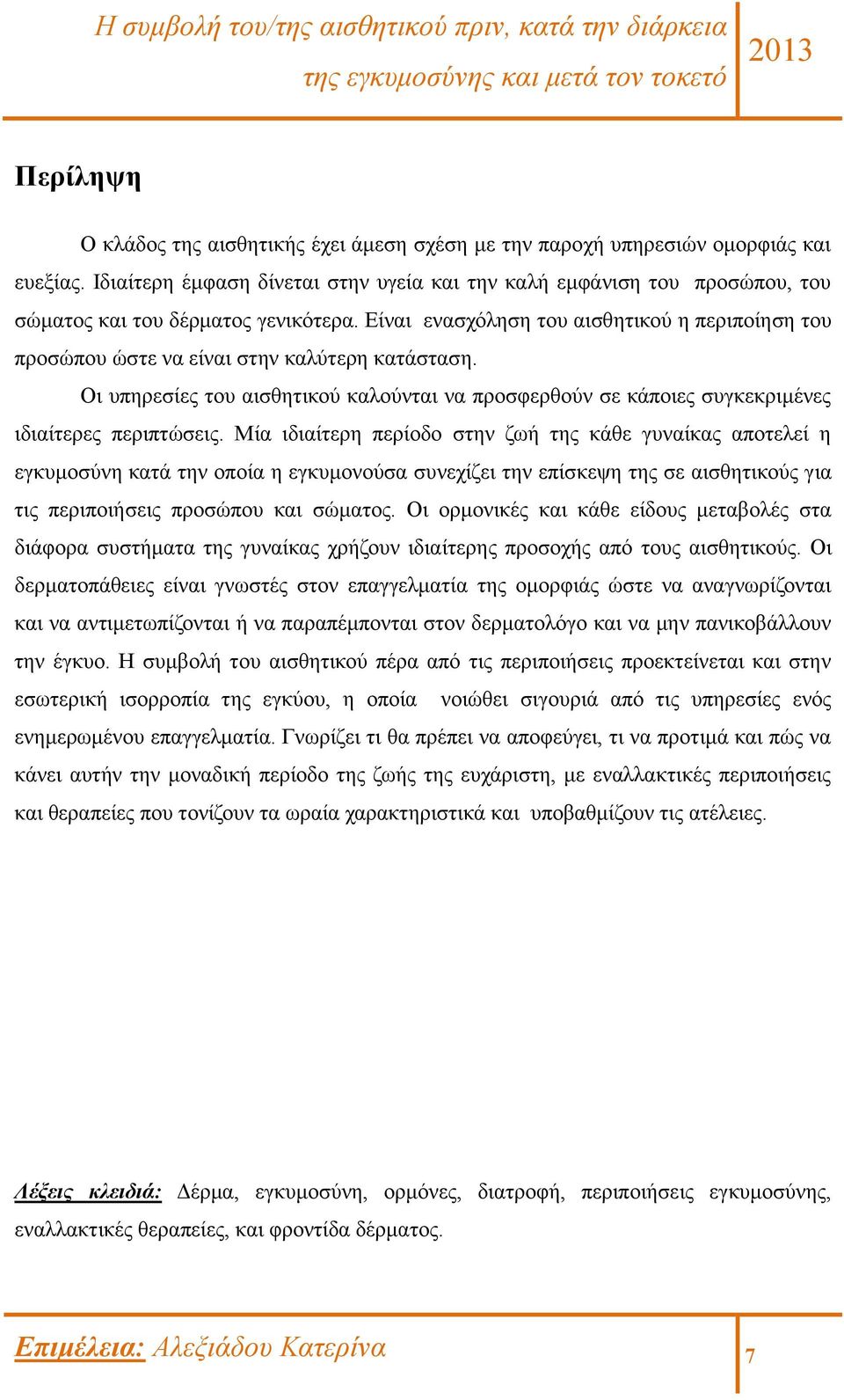 Είναι ενασχόληση του αισθητικού η περιποίηση του προσώπου ώστε να είναι στην καλύτερη κατάσταση. Οι υπηρεσίες του αισθητικού καλούνται να προσφερθούν σε κάποιες συγκεκριμένες ιδιαίτερες περιπτώσεις.