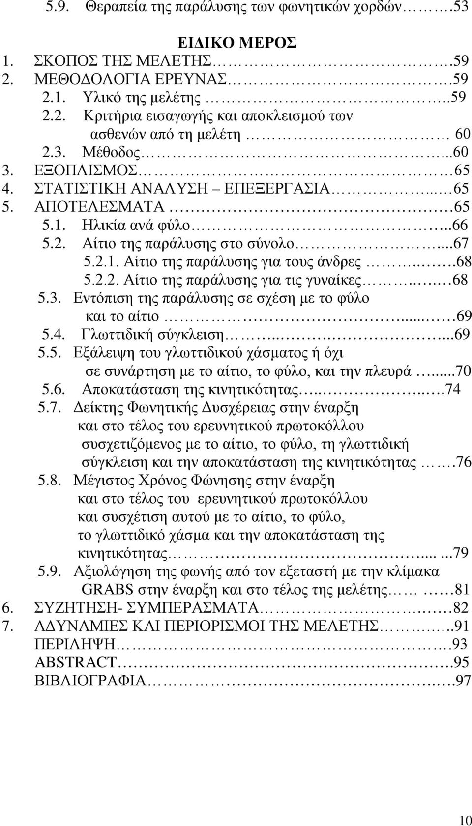 ..68 5.2.2. Αίτιο της παράλυσης για τις γυναίκες... 68 5.3. Εντόπιση της παράλυσης σε σχέση με το φύλο και το αίτιο... 69 5.4. Γλωττιδική σύγκλειση......69 5.5. Εξάλειψη του γλωττιδικού χάσματος ή όχι σε συνάρτηση με το αίτιο, το φύλο, και την πλευρά.