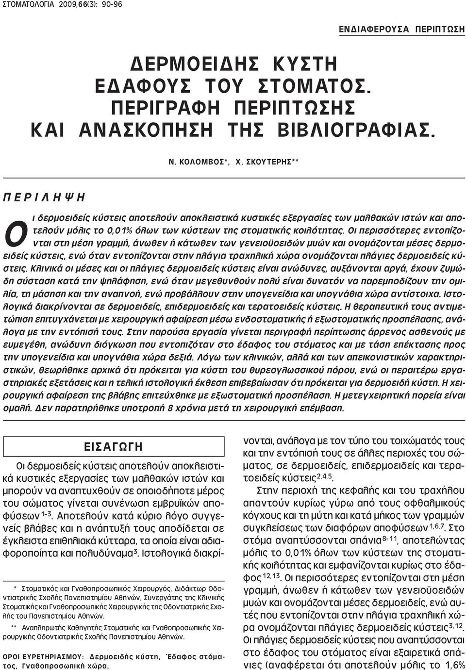 Οι περισσότερες εντοπίζονται στη µέση γραµµή, άνωθεν ή κάτωθεν των γενειο οειδών µυών και ονοµάζονται µέσες δερµοειδείς κύστεις, ενώ όταν εντοπίζονται στην πλάγια τραχηλική χώρα ονοµάζονται πλάγιες