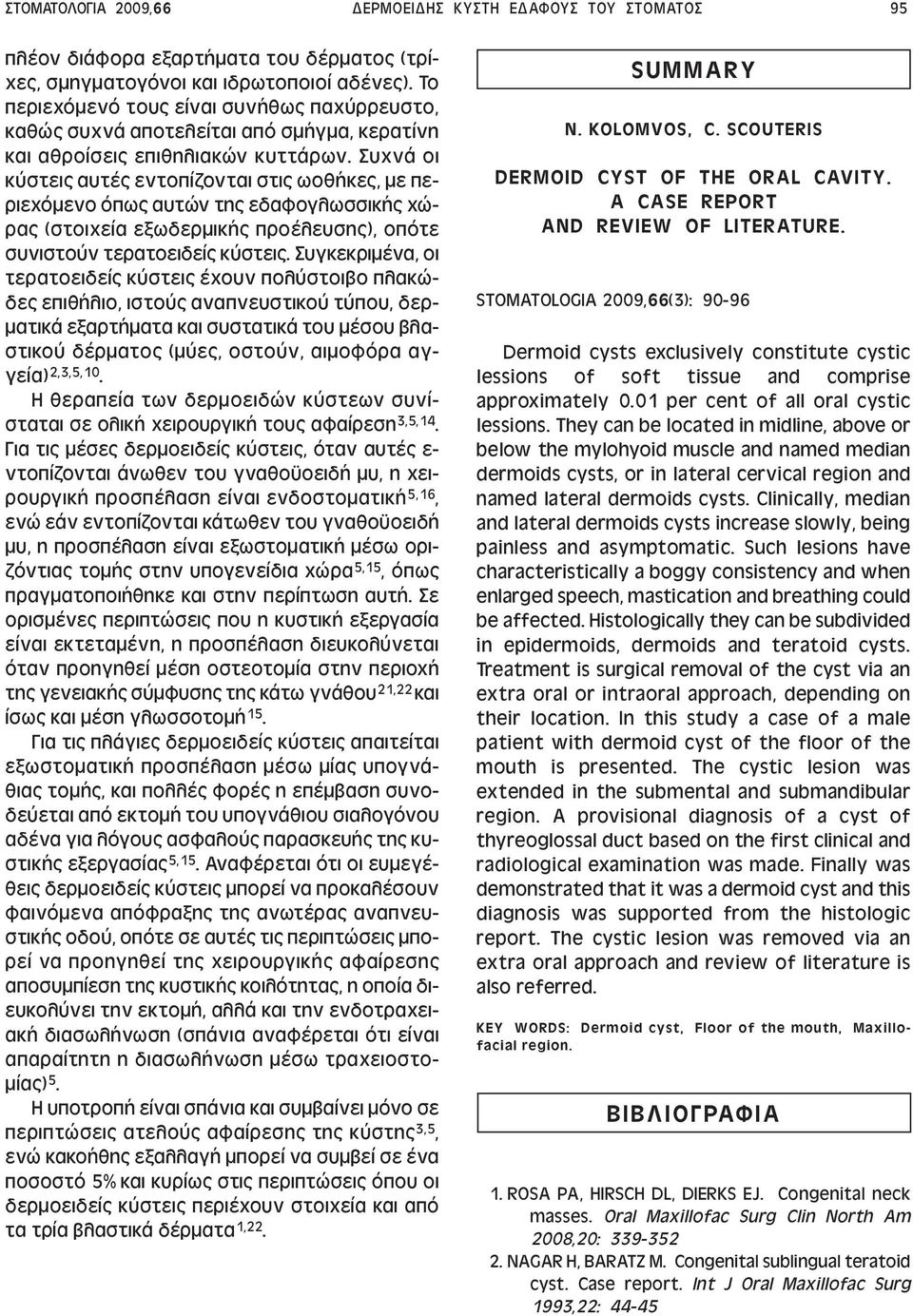 Συχνά οι κύστεις αυτές εντοπίζονται στις ωοθήκες, µε περιεχόµενο όπως αυτών της εδαφογλωσσικής χώρας (στοιχεία εξωδερµικής προέλευσης), οπότε συνιστούν τερατοειδείς κύστεις.