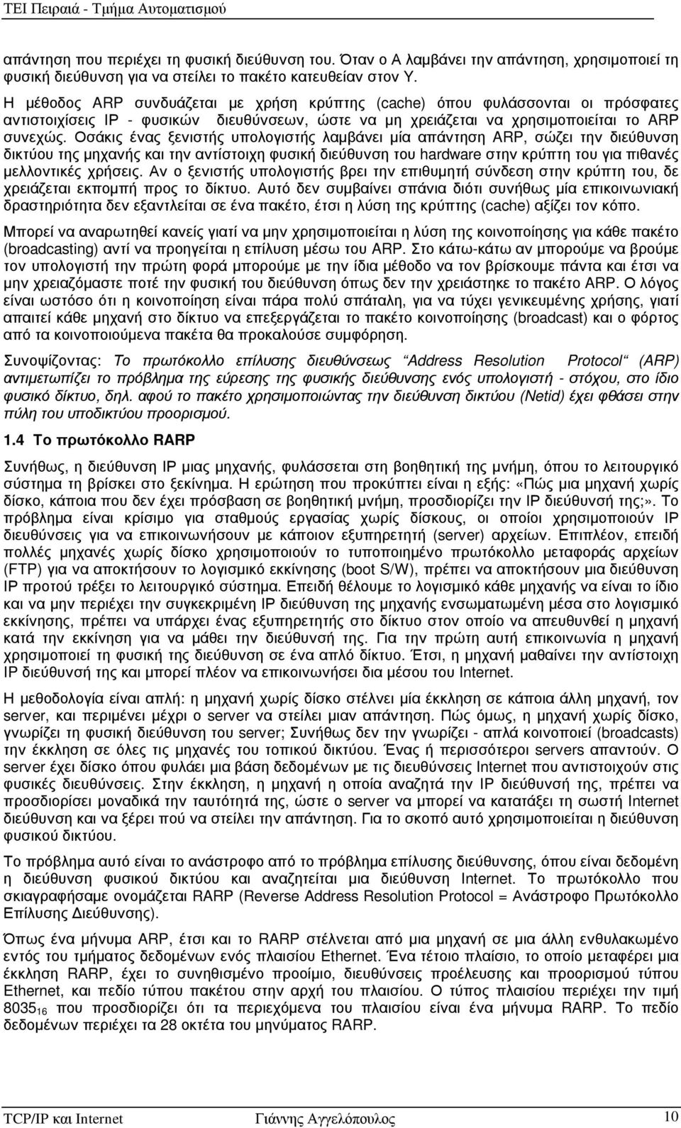 Οσάκις ένας ξενιστής υπολογιστής λαµβάνει µία απάντηση ARP, σώζει την διεύθυνση δικτύου της µηχανής και την αντίστοιχη φυσική διεύθυνση του hardware στην κρύπτη του για πιθανές µελλοντικές χρήσεις.