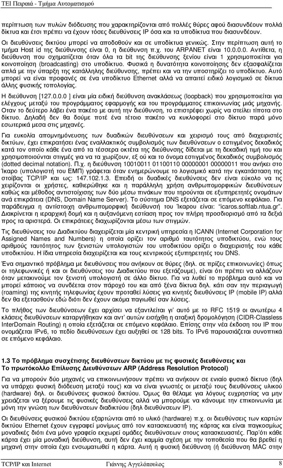 η διεύθυνση π.χ. του ARPANET είναι 10.0.0.0. Αντίθετα, η διεύθυνση που σχηµατίζεται όταν όλα τα bit της διεύθυνσης ξενίου είναι 1 χρησιµοποιείται για κοινοποίηση (broadcasting) στο υποδίκτυο.