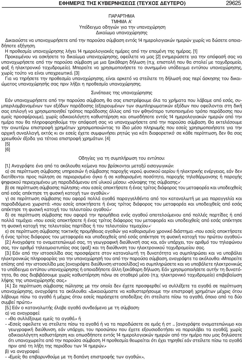 [1] Προκειμένου να ασκήσετε το δικαίωμα υπαναχώρησης, οφείλετε να μας [2] ενημερώσετε για την απόφασή σας να υπαναχωρήσετε από την παρούσα σύμβαση με μια ξεκάθαρη δήλωση (π.χ. επιστολή που θα σταλεί με ταχυδρομείο, φαξ ή ηλεκτρονικό ταχυδρομείο).