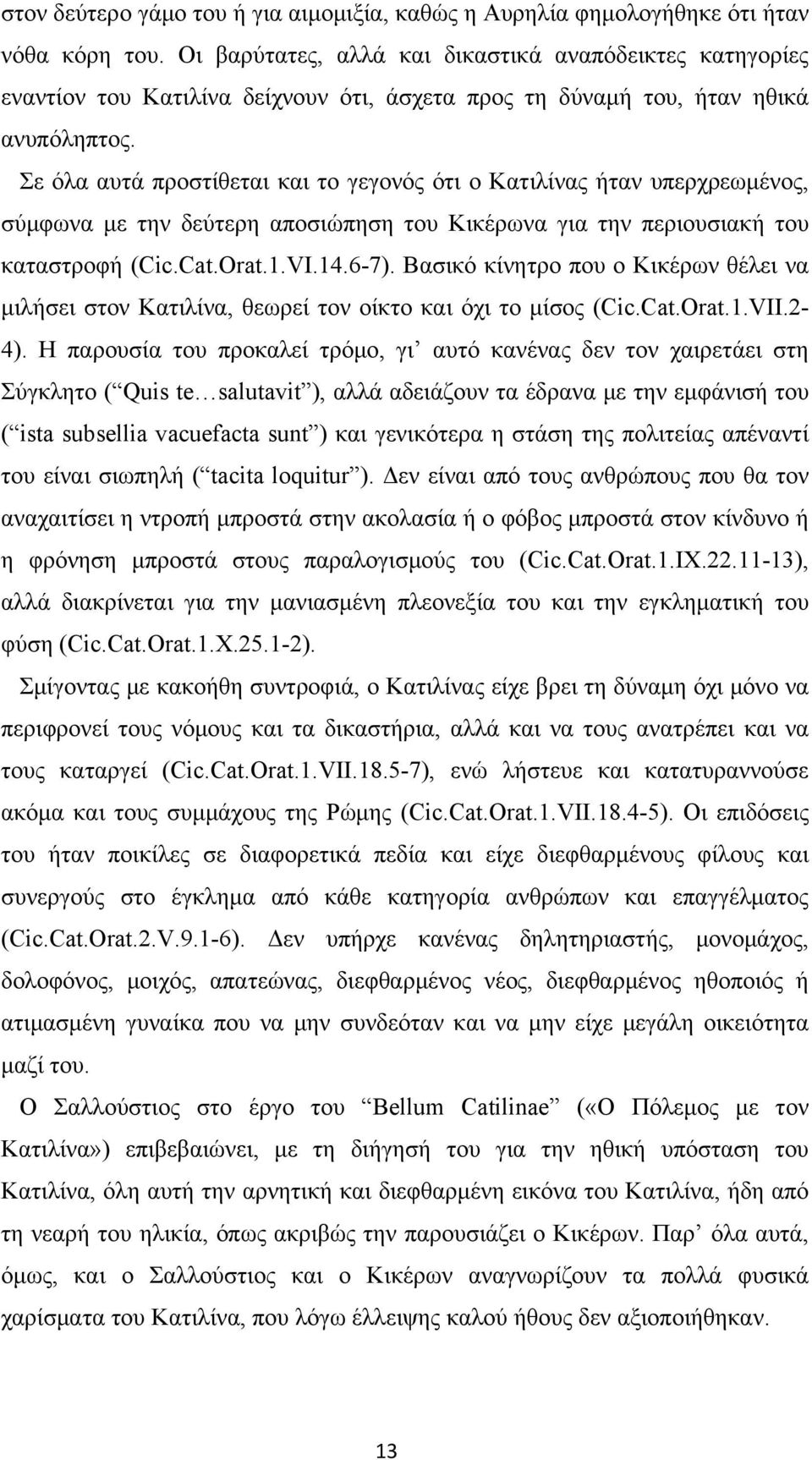 Σε όλα αυτά προστίθεται και το γεγονός ότι ο Κατιλίνας ήταν υπερχρεωμένος, σύμφωνα με την δεύτερη αποσιώπηση του Κικέρωνα για την περιουσιακή του καταστροφή (Cic.Cat.Orat.1.VI.14.6-7).