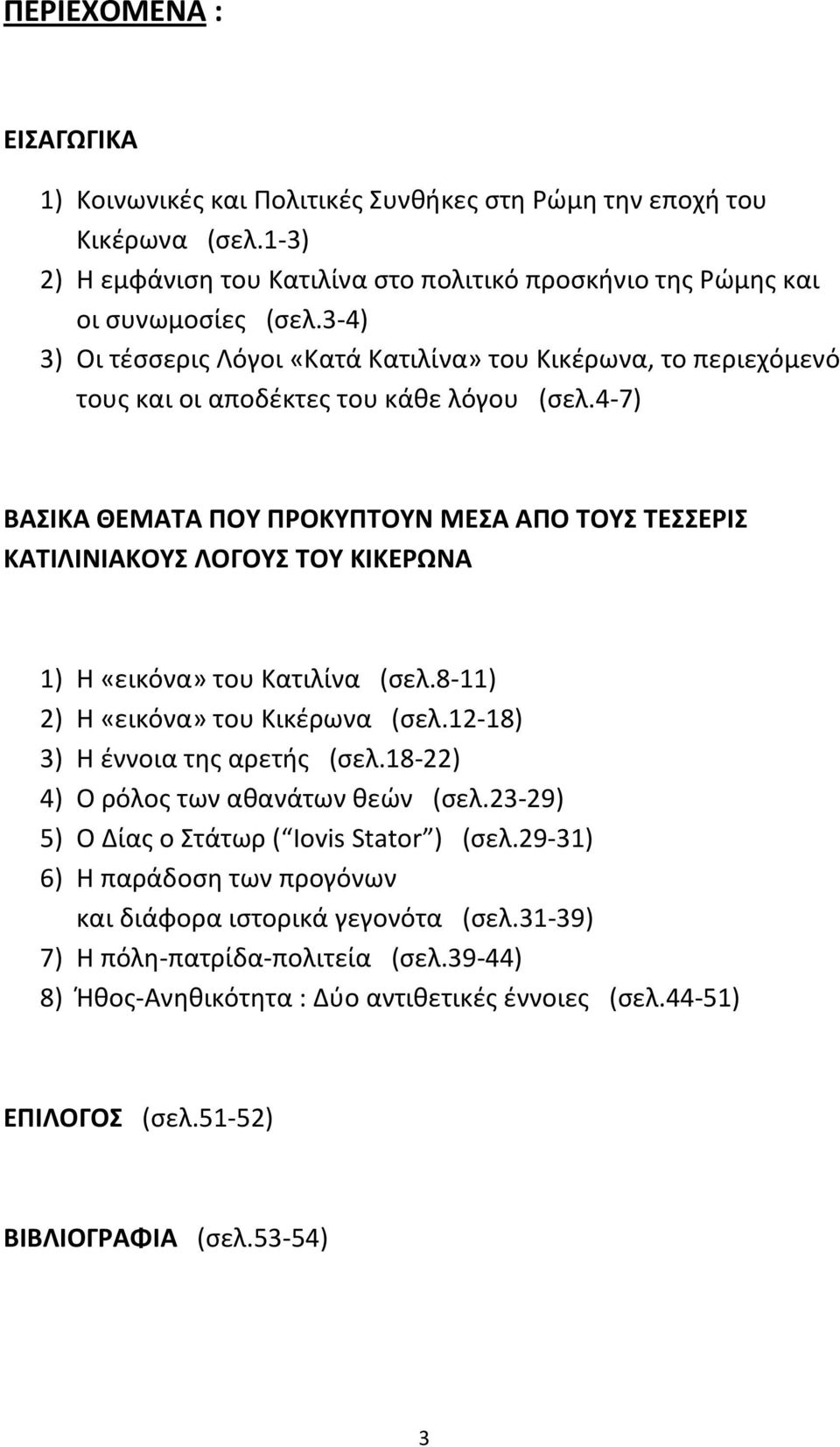 4 7) ΒΑΣΙΚΑ ΘΕΜΑΤΑ ΠΟΥ ΠΡΟΚΥΠΤΟΥΝ ΜΕΣΑ ΑΠΟ ΤΟΥΣ ΤΕΣΣΕΡΙΣ ΚΑΤΙΛΙΝΙΑΚΟΥΣ ΛΟΓΟΥΣ ΤΟΥ ΚΙΚΕΡΩΝΑ 1) Η «εικόνα» του Κατιλίνα (σελ.8 11) 2) Η «εικόνα» του Κικέρωνα (σελ.12 18) 3) Η έννοια της αρετής (σελ.