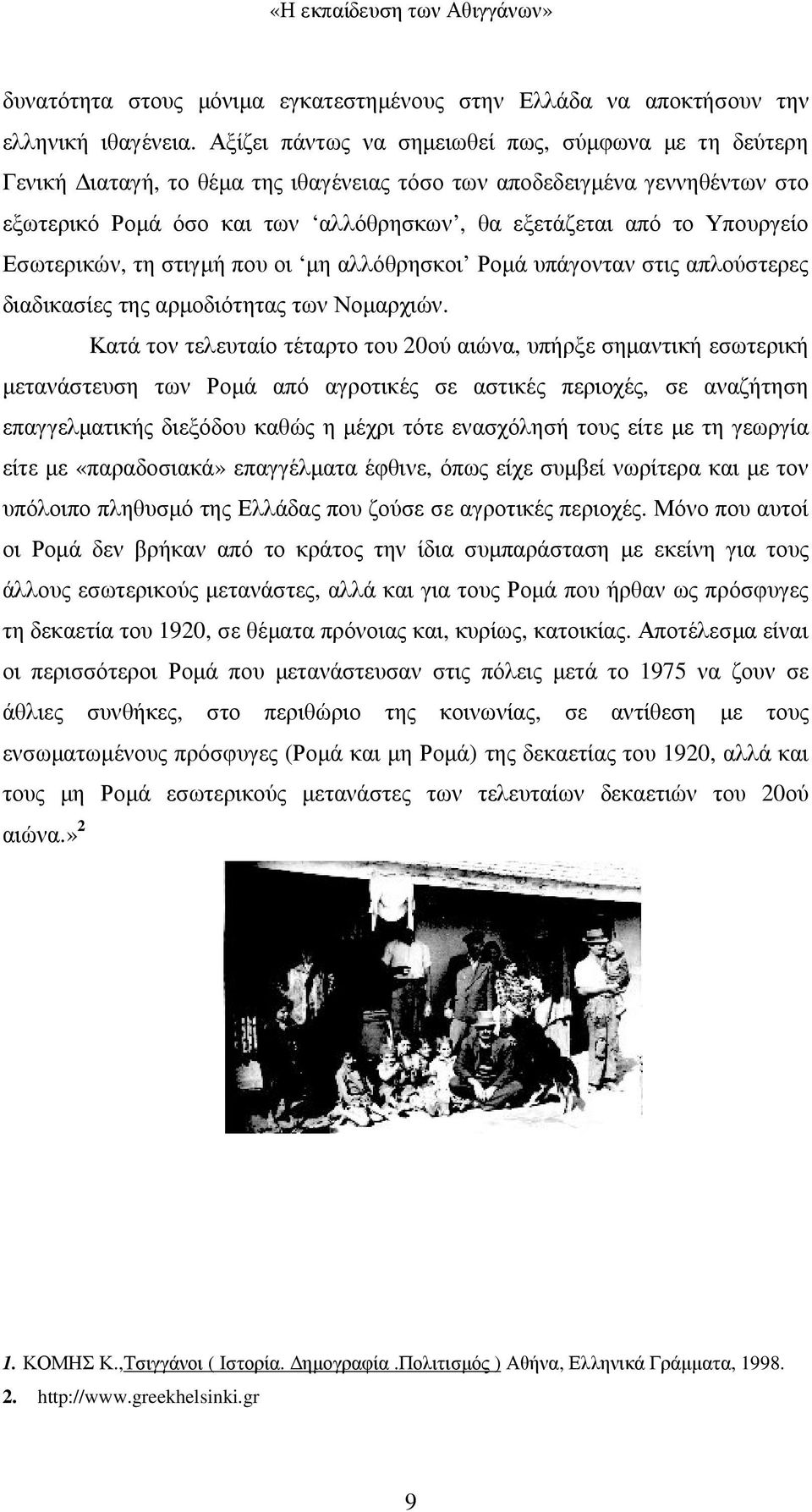 Υπουργείο Εσωτερικών, τη στιγµή που οι µη αλλόθρησκοι Ροµά υπάγονταν στις απλούστερες διαδικασίες της αρµοδιότητας των Νοµαρχιών.