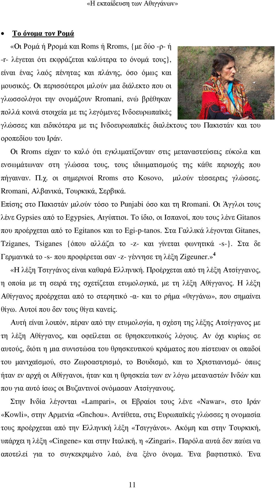 του Πακιστάν και του οροπεδίου του Ιράν. Οι Rroms είχαν το καλό ότι εγκλιµατίζονταν στις µεταναστεύσεις εύκολα και ενσωµάτωναν στη γλώσσα τους, τους ιδιωµατισµούς της κάθε περιοχής που πήγαιναν. Π.χ. οι σηµερινοί Rroms στο Kosovo, µιλούν τέσσερεις γλώσσες.