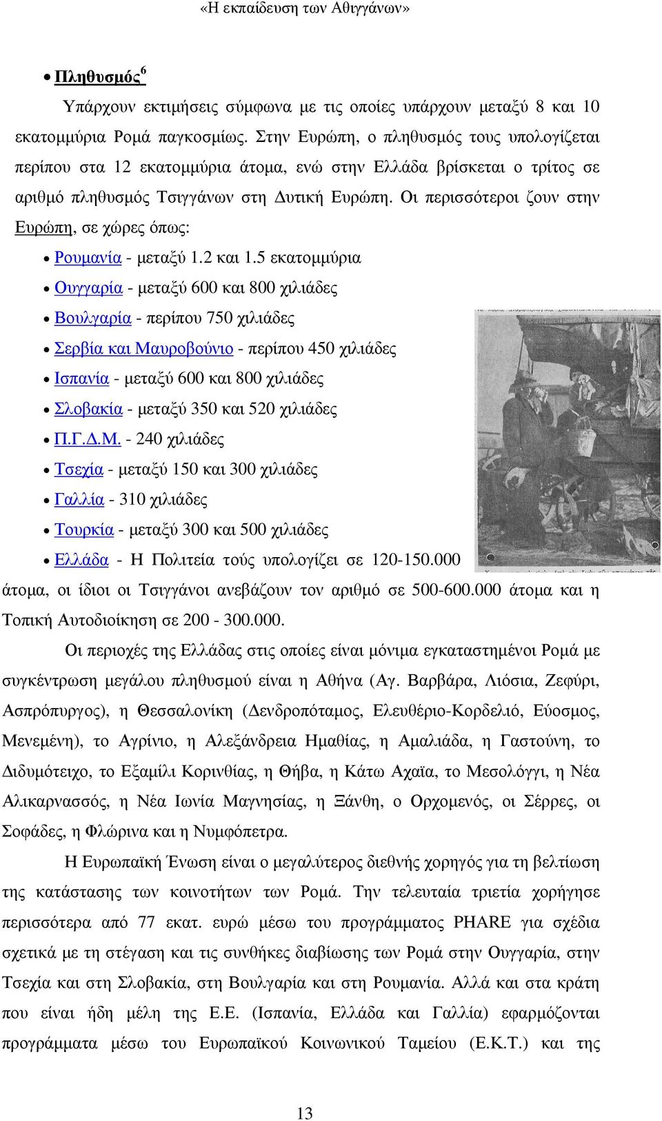 Οι περισσότεροι ζουν στην Ευρώπη, σε χώρες όπως: Ρουµανία - µεταξύ 1.2 και 1.