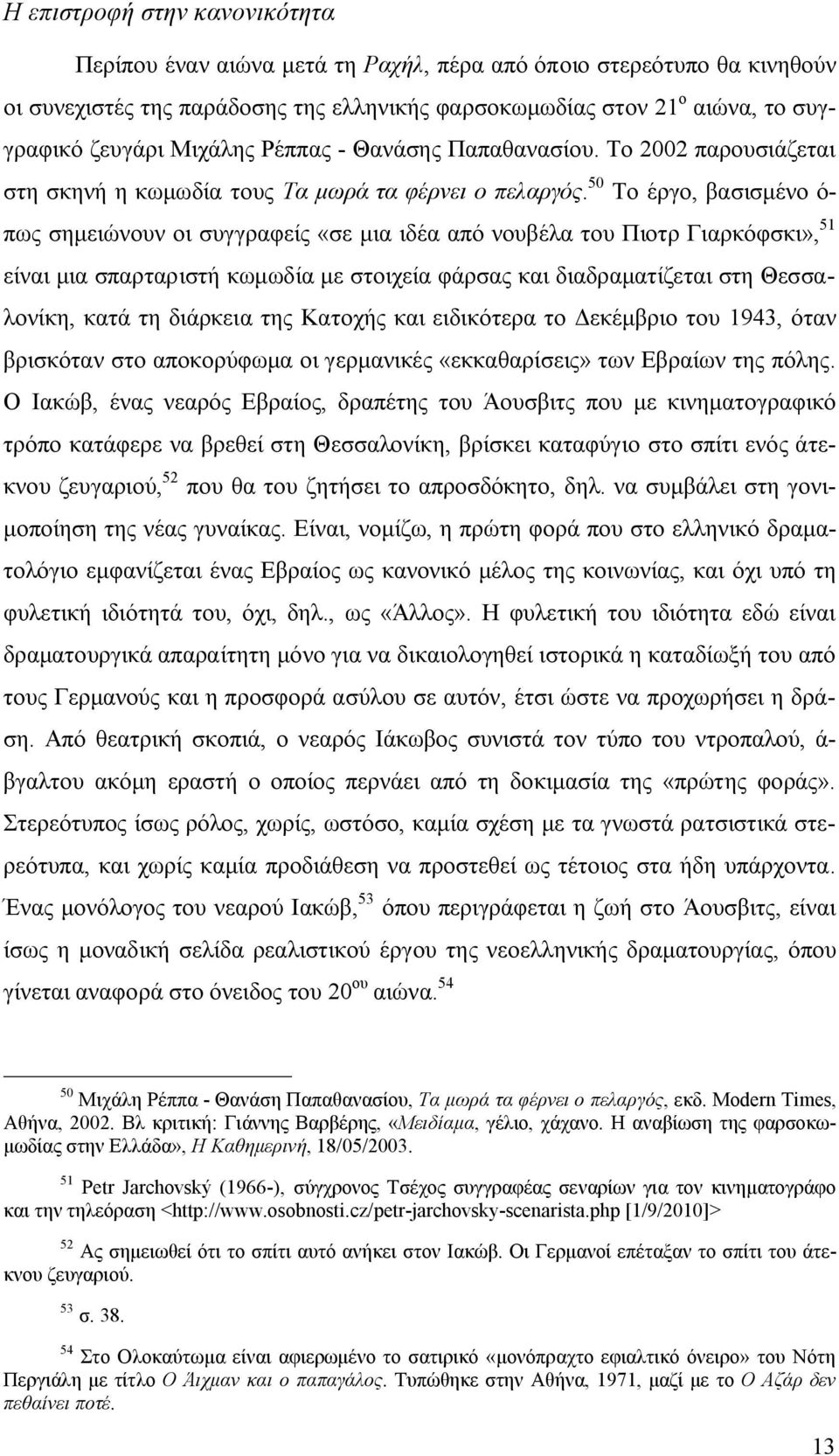 50 Το έργο, βασισμένο ό- πως σημειώνουν οι συγγραφείς «σε μια ιδέα από νουβέλα του Πιοτρ Γιαρκόφσκι», 51 είναι μια σπαρταριστή κωμωδία με στοιχεία φάρσας και διαδραματίζεται στη Θεσσαλονίκη, κατά τη