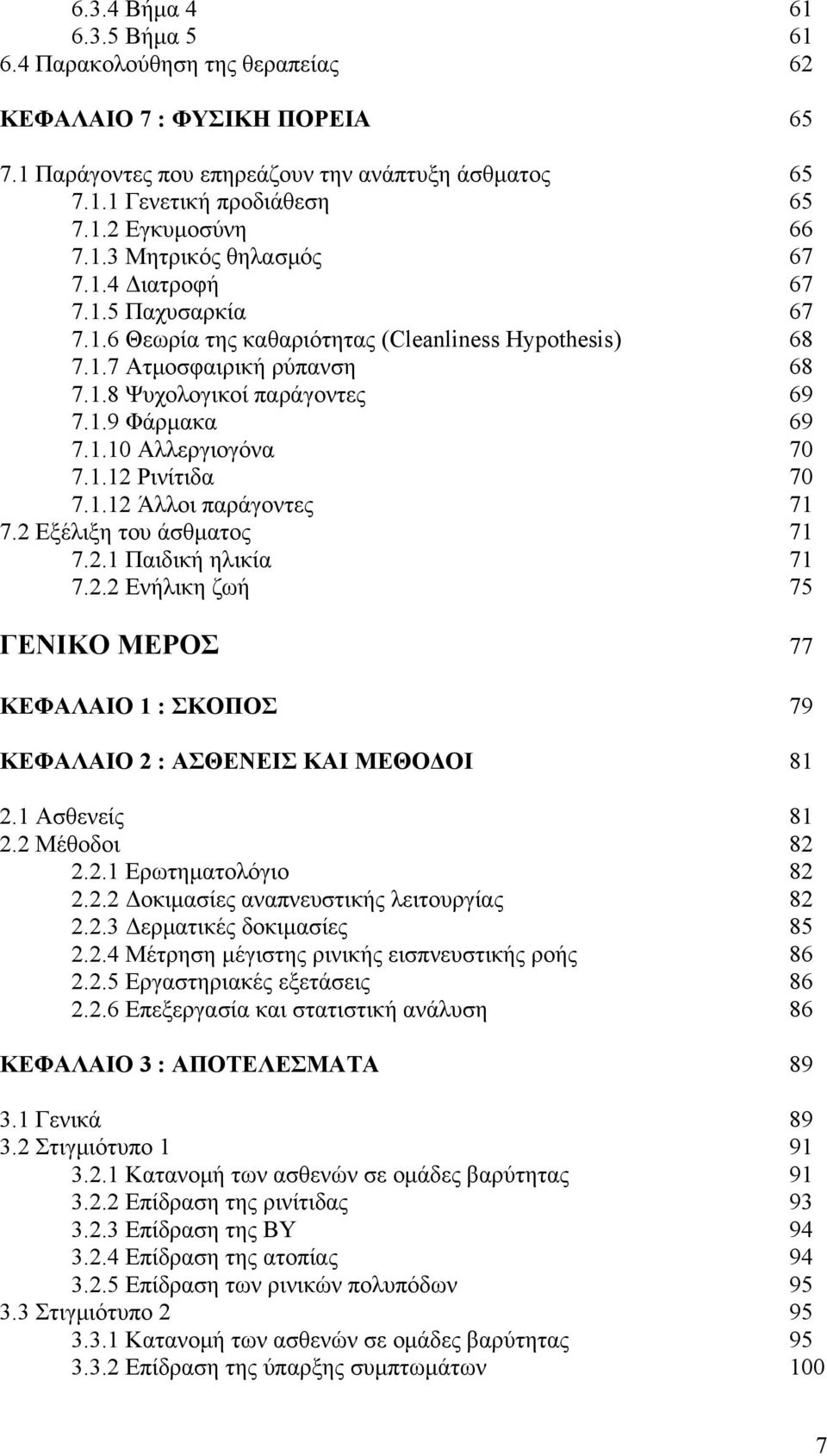 1.10 Αλλεργιογόνα 70 7.1.12 Ρινίτιδα 70 7.1.12 Άλλοι παράγοντες 71 7.2 Εξέλιξη του άσθματος 71 7.2.1 Παιδική ηλικία 71 7.2.2 Ενήλικη ζωή 75 ΓΕΝΙΚΟ ΜΕΡΟΣ 77 ΚΕΦΑΛΑΙΟ 1 : ΣΚΟΠΟΣ 79 ΚΕΦΑΛΑΙΟ 2 : ΑΣΘΕΝΕΙΣ ΚΑΙ ΜΕΘΟΔΟΙ 81 2.