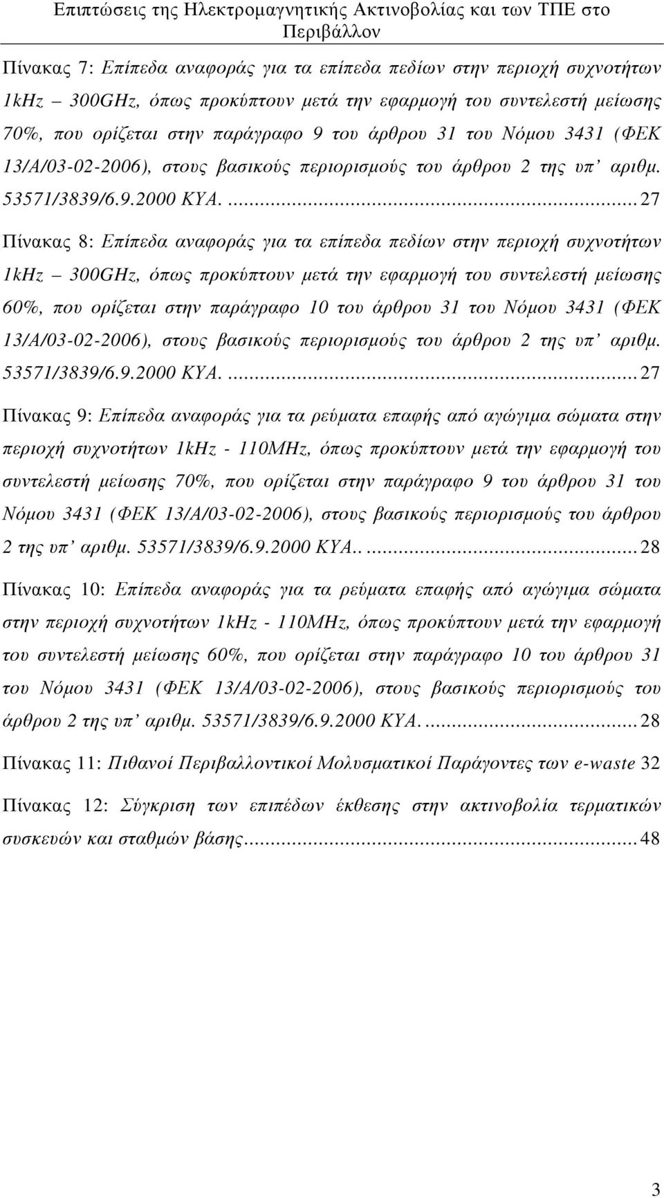 ... 27 Πίνακας 8: Επίπεδα αναφοράς για τα επίπεδα πεδίων στην περιοχή συχνοτήτων 1kHz 300GHz, όπως προκύπτουν µετά την εφαρµογή του συντελεστή µείωσης 60%, που ορίζεται στην παράγραφο 10 του άρθρου