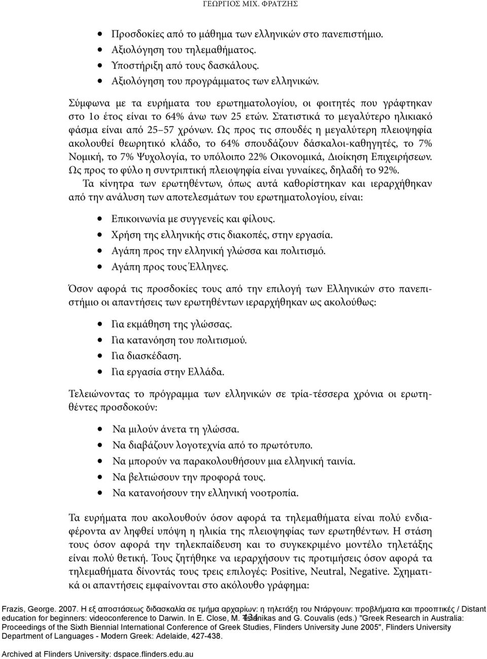 Ως προς τις σπουδές η μεγαλύτερη πλειοψηφία ακολουθεί θεωρητικό κλάδο, το 64% σπουδάζουν δάσκαλοι-καθηγητές, το 7% Νομική, το 7% Ψυχολογία, το υπόλοιπο 22% Οικονομικά, Διοίκηση Επιχειρήσεων.