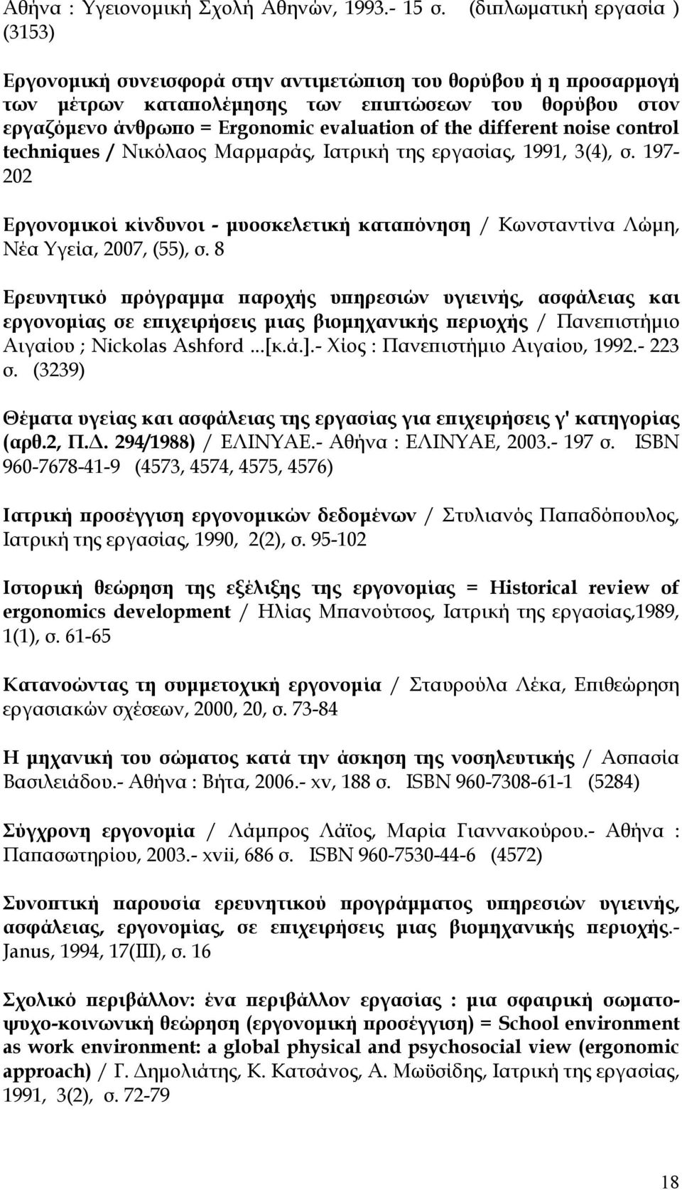 the different noise control techniques / Νικόλαος Μαρμαράς, Ιατρική της εργασίας, 1991, 3(4), σ. 197-202 Εργονομικοί κίνδυνοι - μυοσκελετική καταπόνηση / Κωνσταντίνα Λώμη, Νέα Υγεία, 2007, (55), σ.