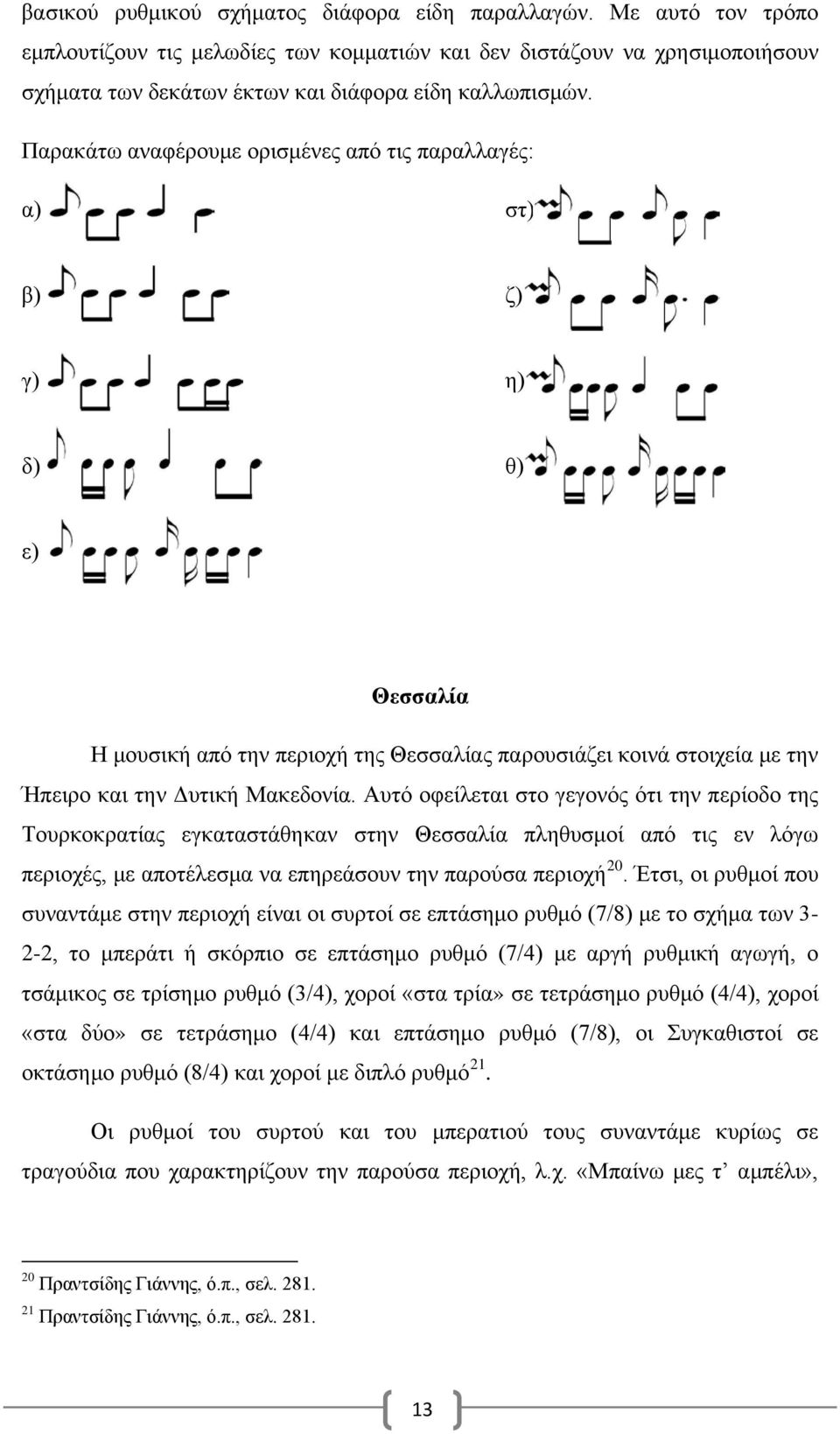 Παρακάτω αναφέρουμε ορισμένες από τις παραλλαγές: α) στ) β) ζ) γ) η) δ) θ) ε) Θεσσαλία Η μουσική από την περιοχή της Θεσσαλίας παρουσιάζει κοινά στοιχεία με την Ήπειρο και την Δυτική Μακεδονία.