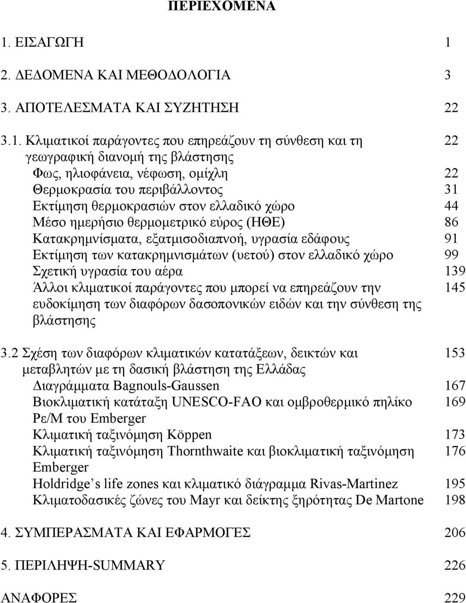 χώρο 44 Μέσο ημερήσιο θερμομετρικό εύρος (ΗΘΕ) 86 Κατακρημνίσματα, εξατμισοδιαπνοή, υγρασία εδάφους 9 Εκτίμηση των κατακρημνισμάτων (υετού) στον ελλαδικό χώρο 99 Σχετική υγρασία του αέρα 39 Άλλοι