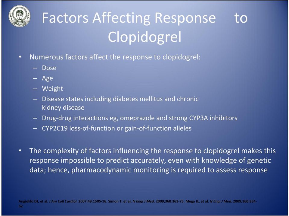 influencing the response to clopidogrel makes this response impossible to predict accurately, even with knowledge of genetic data; hence, pharmacodynamic monitoring is